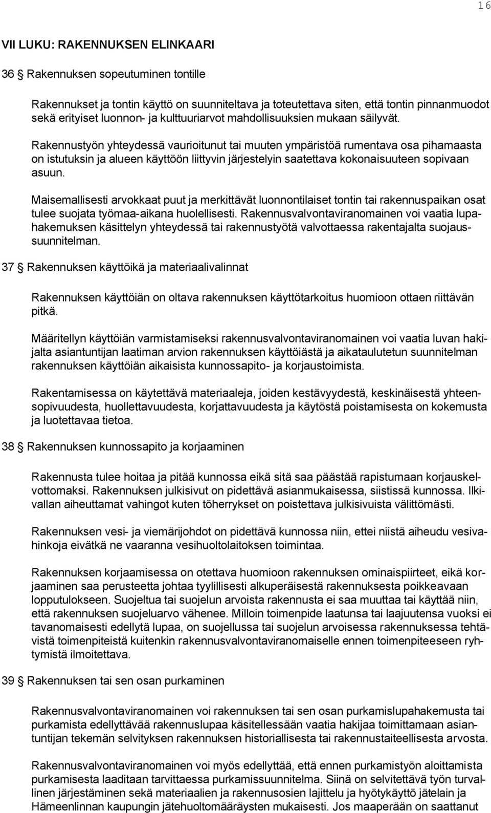 Rakennustyön yhteydessä vaurioitunut tai muuten ympäristöä rumentava osa pihamaasta on istutuksin ja alueen käyttöön liittyvin järjestelyin saatettava kokonaisuuteen sopivaan asuun.