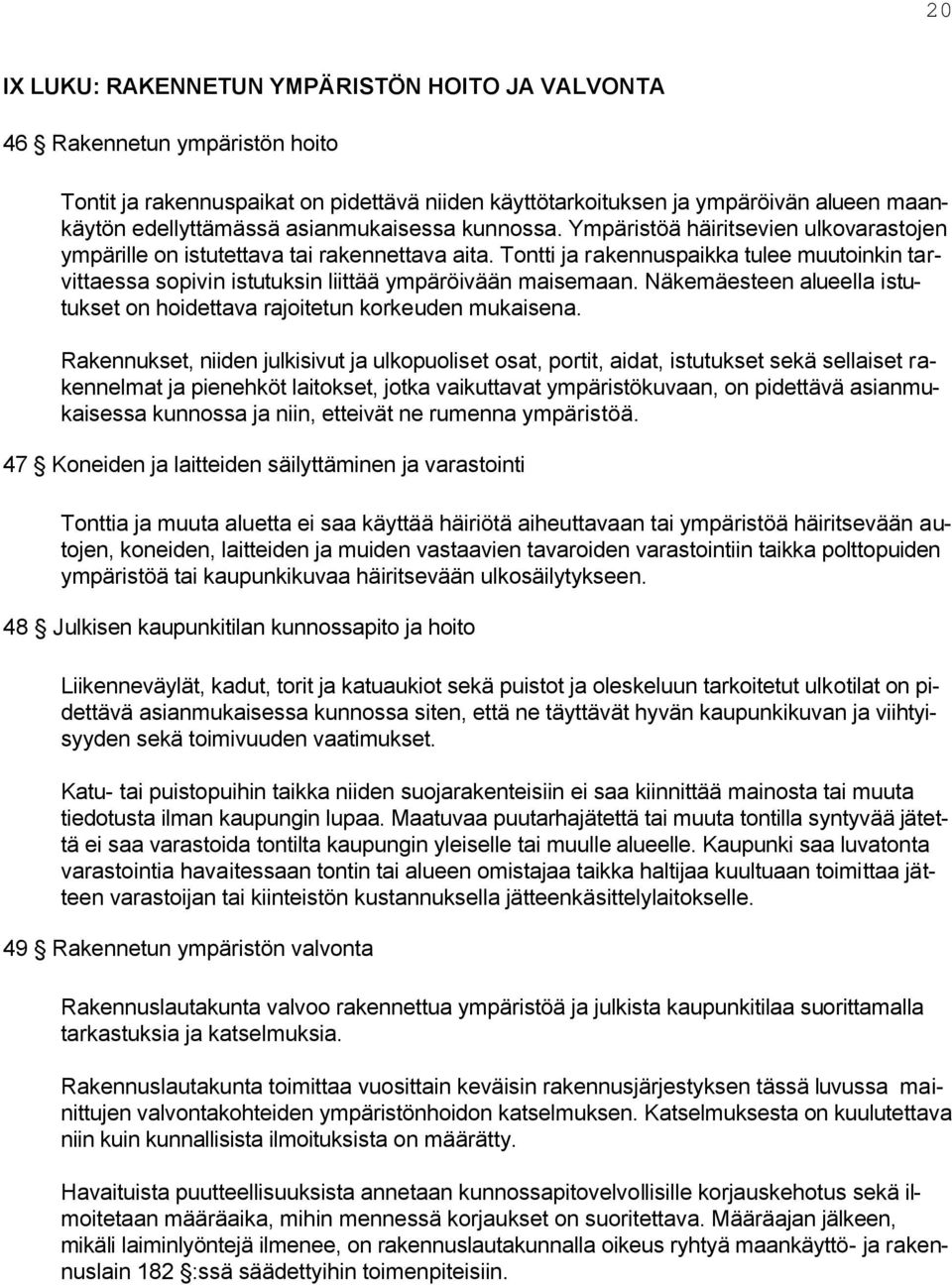Tontti ja rakennuspaikka tulee muutoinkin tarvittaessa sopivin istutuksin liittää ympäröivään maisemaan. Näkemäesteen alueella istutukset on hoidettava rajoitetun korkeuden mukaisena.