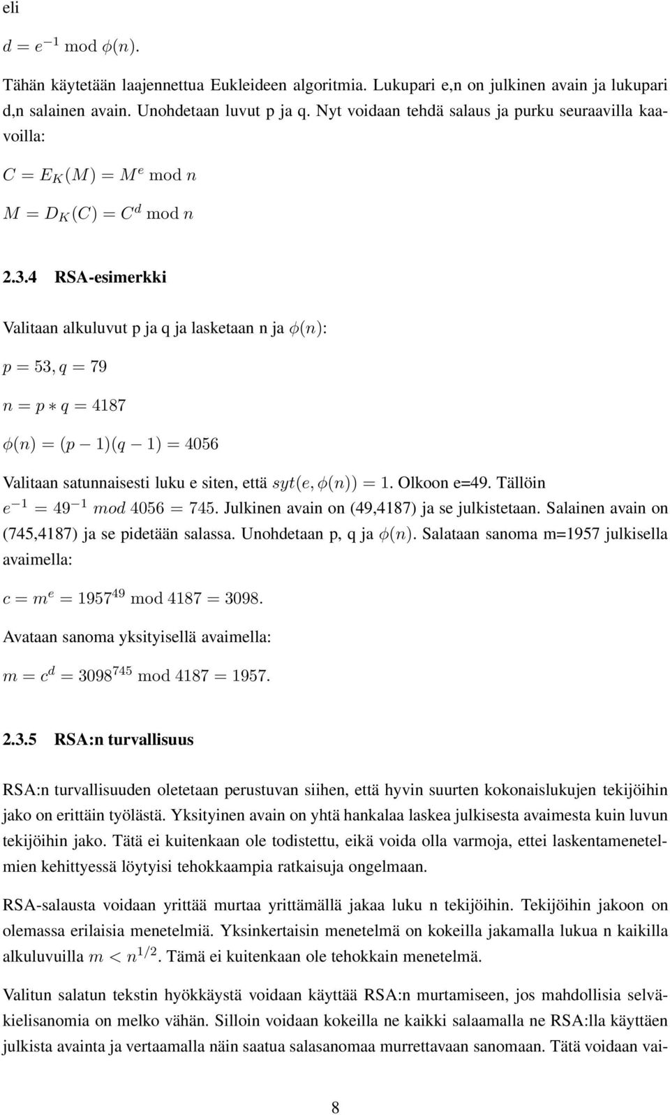 4 RSA-esimerkki Valitaan alkuluvut p ja q ja lasketaan n ja φ(n): p = 53,q = 79 n = p q = 4187 φ(n) = (p 1)(q 1) = 4056 Valitaan satunnaisesti luku e siten, että syt(e, φ(n)) = 1. Olkoon e=49.