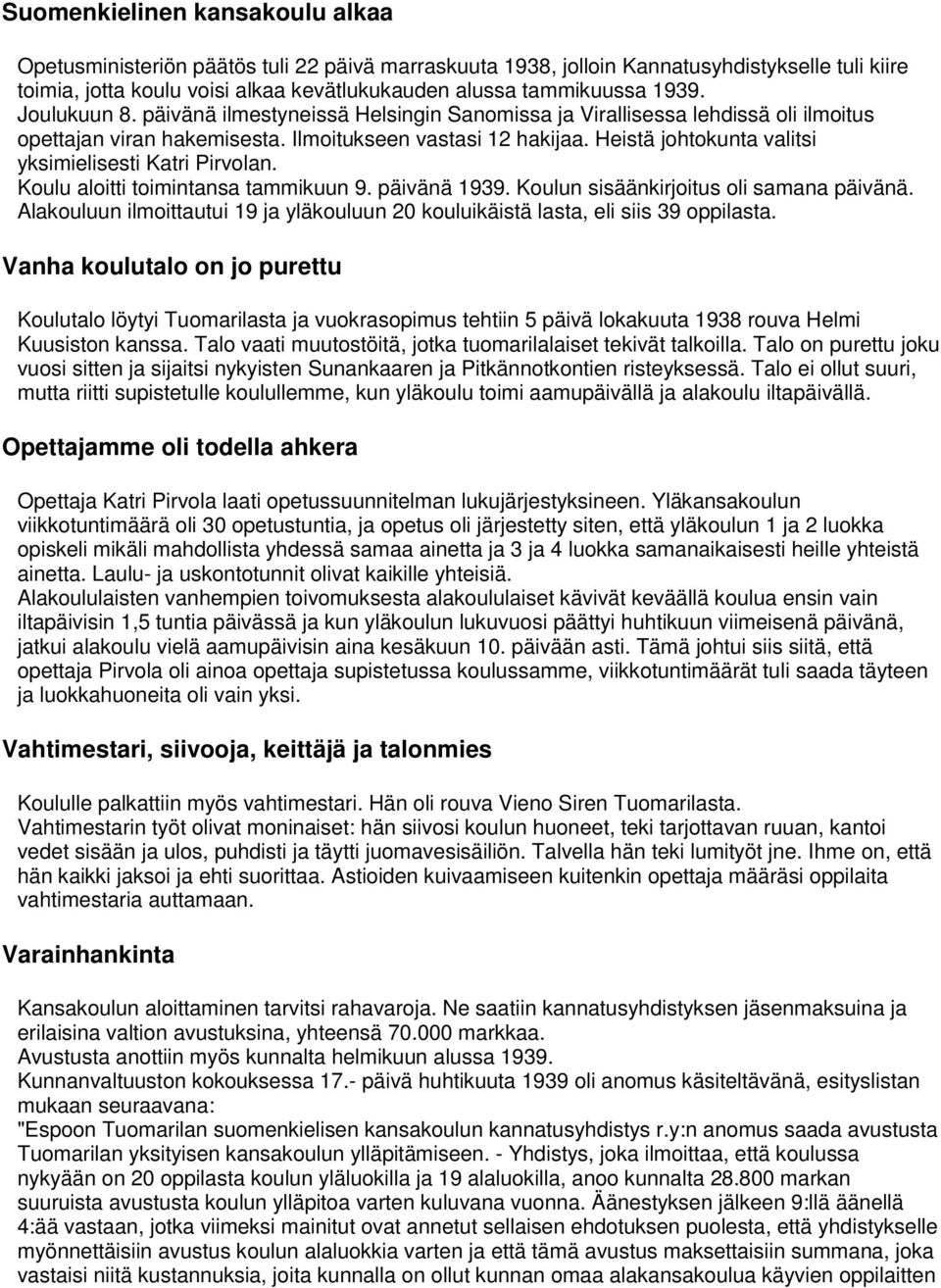 Heistä johtokunta valitsi yksimielisesti Katri Pirvolan. Koulu aloitti toimintansa tammikuun 9. päivänä 1939. Koulun sisäänkirjoitus oli samana päivänä.