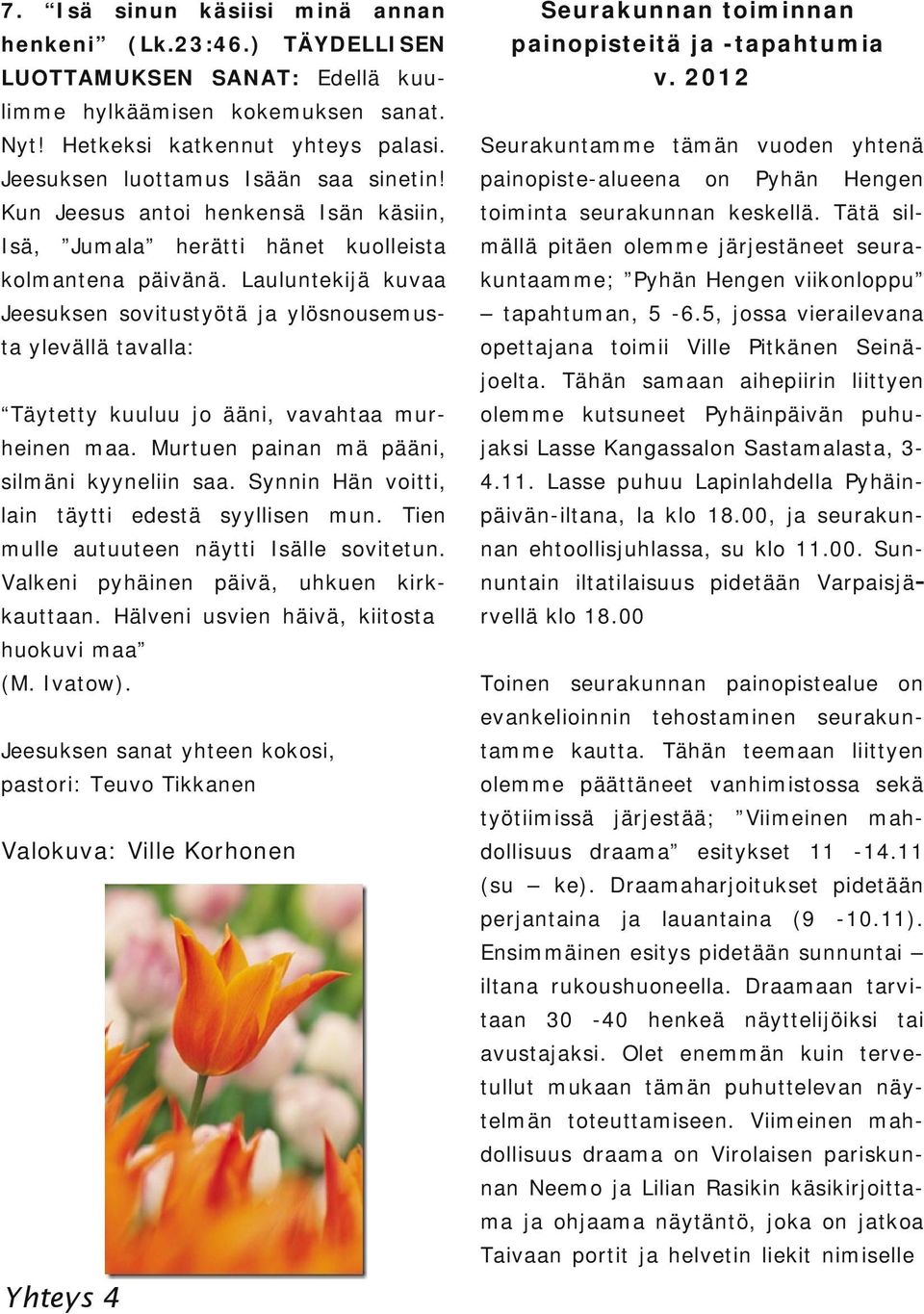) TÄYDELLISEN limme hylkäämisen kokemuksen sanat. Jeesuksen luottamus Isään saa sinetin! Isä, Jumala herätti hänet kuolleista kolmantena päivänä.