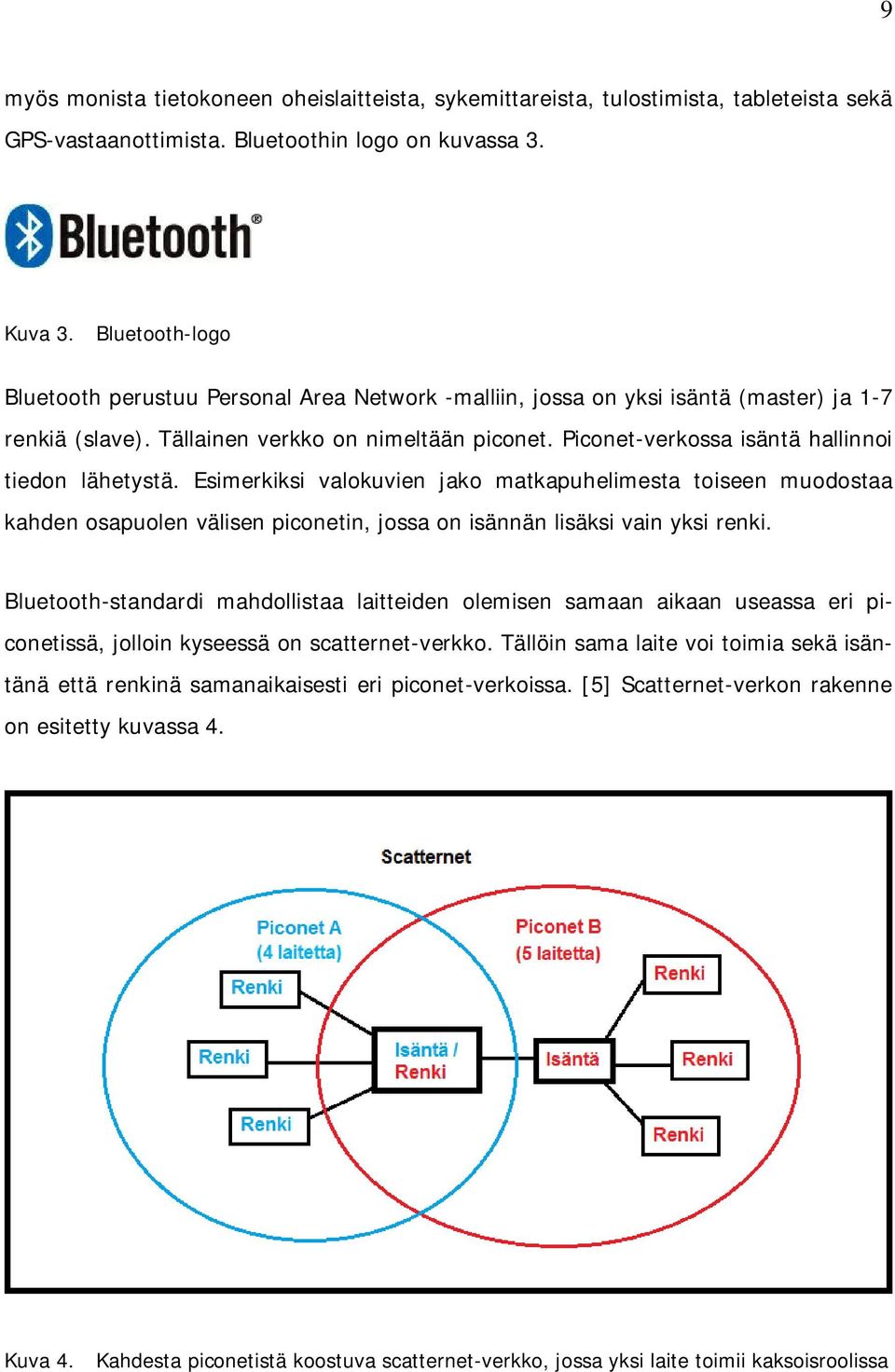 Piconet-verkossa isäntä hallinnoi tiedon lähetystä. Esimerkiksi valokuvien jako matkapuhelimesta toiseen muodostaa kahden osapuolen välisen piconetin, jossa on isännän lisäksi vain yksi renki.