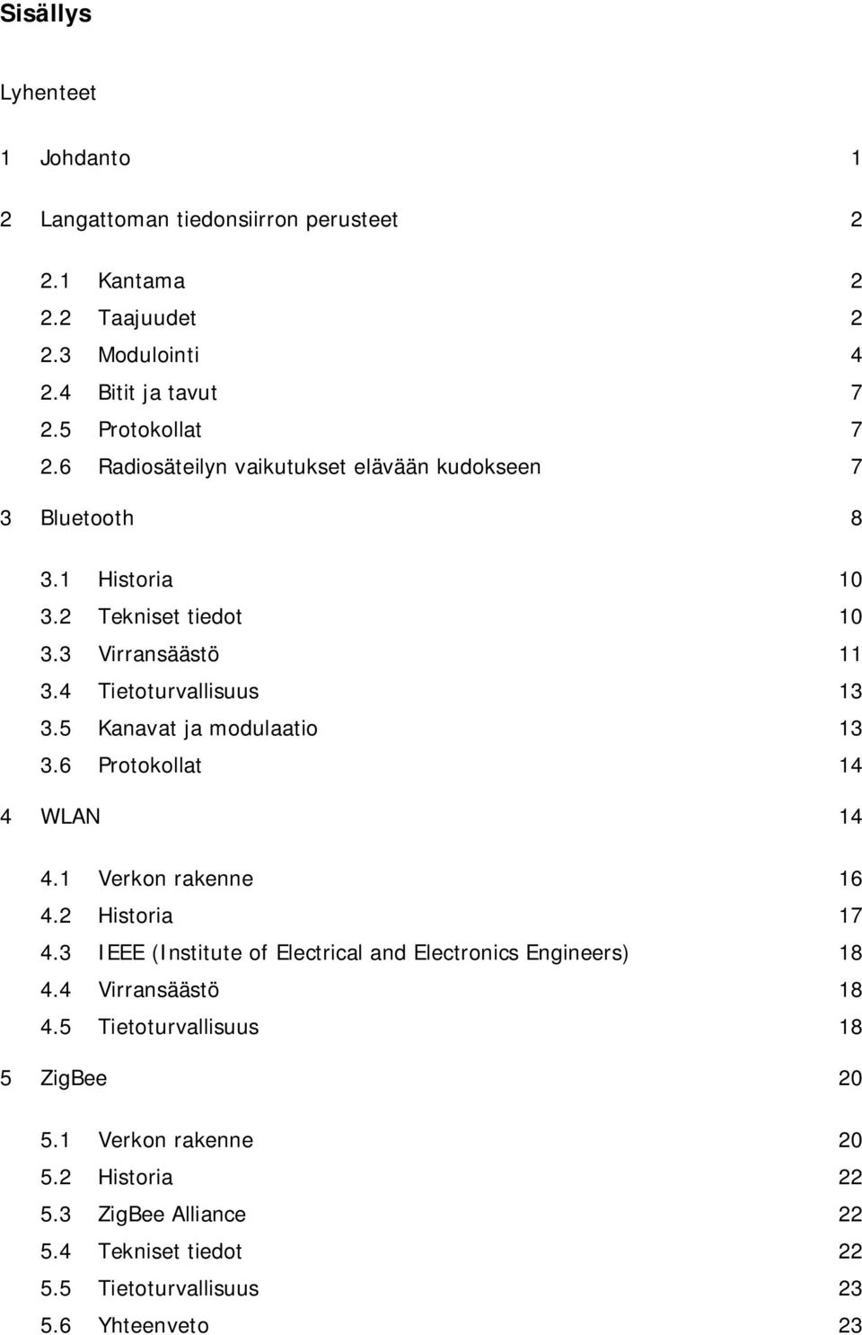 5 Kanavat ja modulaatio 13 3.6 Protokollat 14 4 WLAN 14 4.1 Verkon rakenne 16 4.2 Historia 17 4.3 IEEE (Institute of Electrical and Electronics Engineers) 18 4.