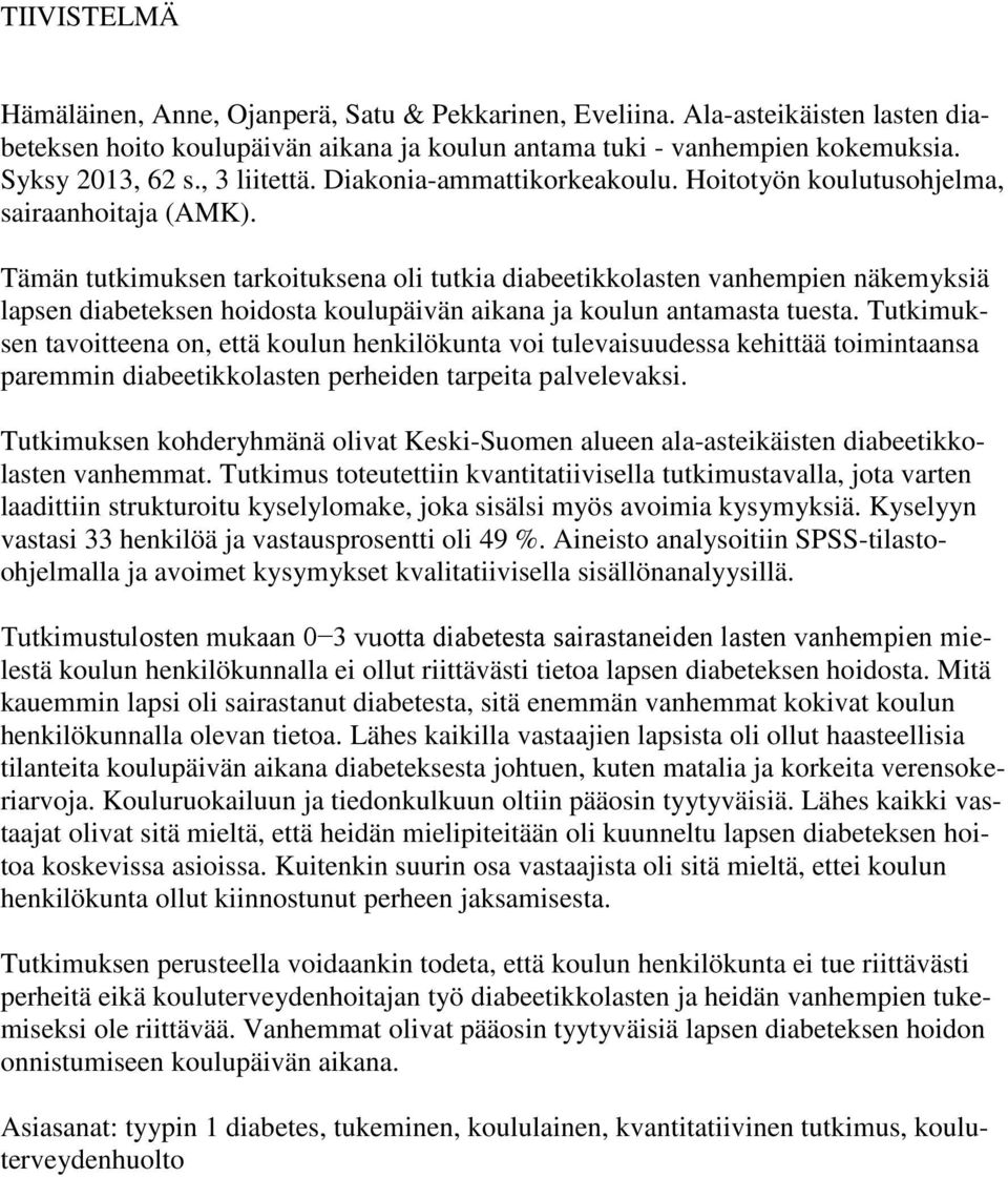 Tämän tutkimuksen tarkoituksena oli tutkia diabeetikkolasten vanhempien näkemyksiä lapsen diabeteksen hoidosta koulupäivän aikana ja koulun antamasta tuesta.