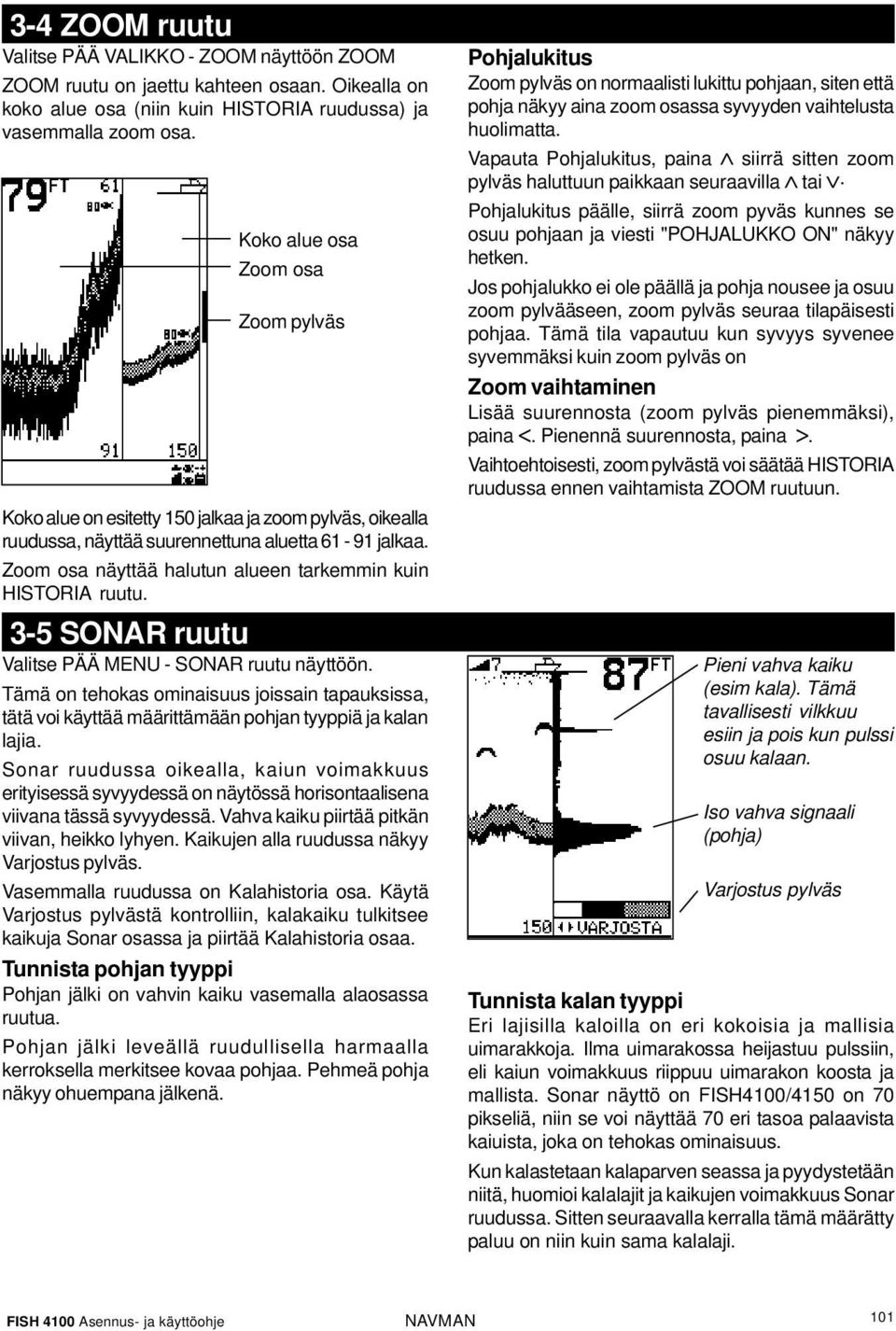 Zoom osa näyttää halutun alueen tarkemmin kuin HISTORIA ruutu. 3-5 SONAR ruutu Valitse PÄÄ MENU - SONAR ruutu näyttöön.