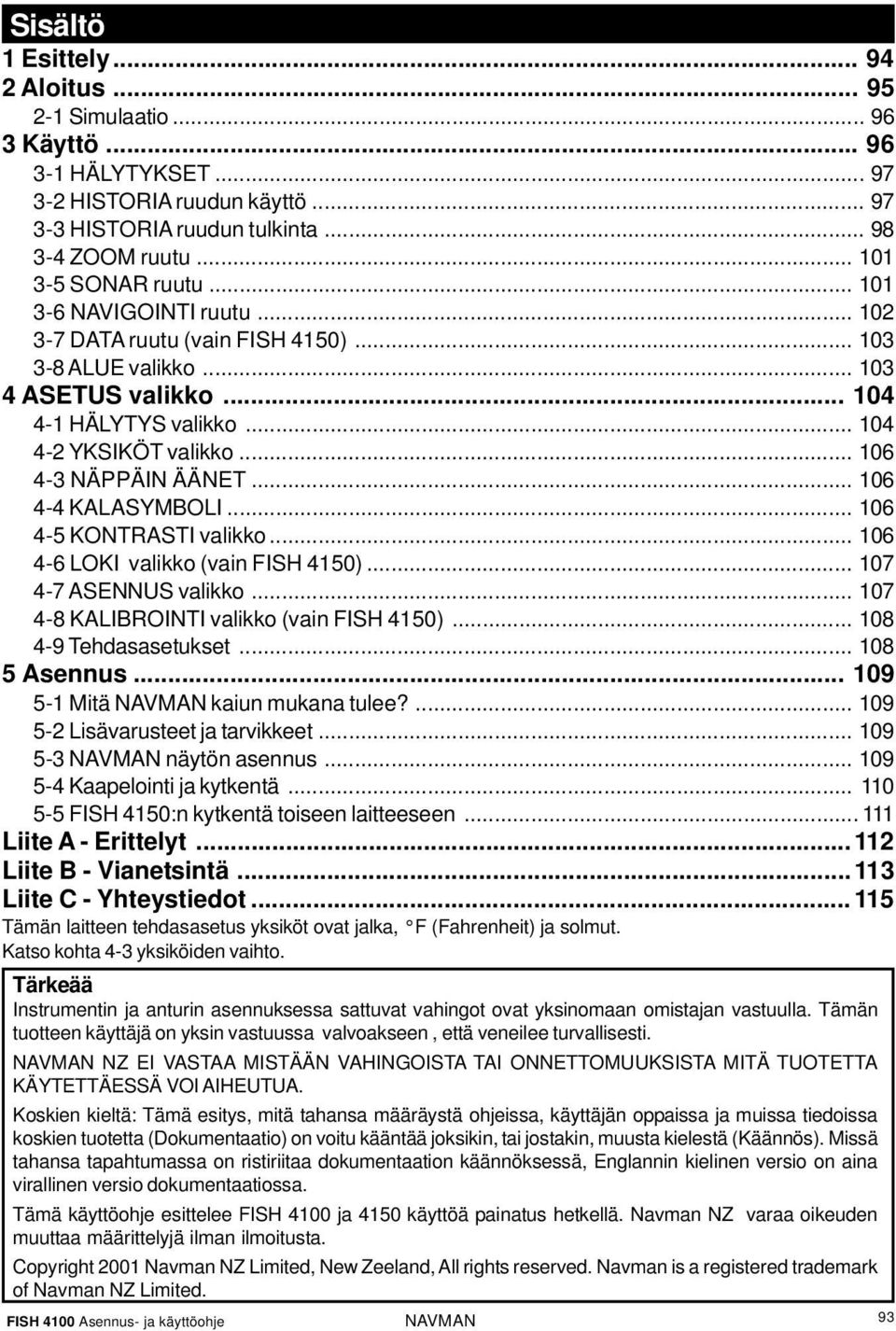 .. 106 4-3 NÄPPÄIN ÄÄNET... 106 4-4 KALASYMBOLI... 106 4-5 KONTRASTI valikko... 106 4-6 LOKI valikko (vain FISH 4150)... 107 4-7 ASENNUS valikko... 107 4-8 KALIBROINTI valikko (vain FISH 4150).