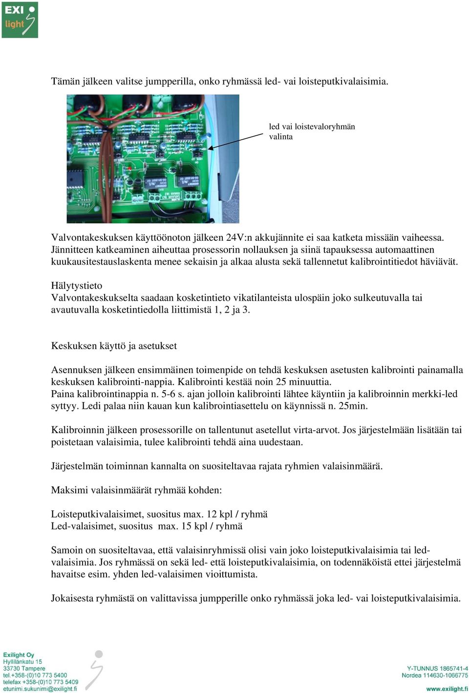 Jännitteen katkeaminen aiheuttaa prosessorin nollauksen ja siinä tapauksessa automaattinen kuukausitestauslaskenta menee sekaisin ja alkaa alusta sekä tallennetut kalibrointitiedot häviävät.