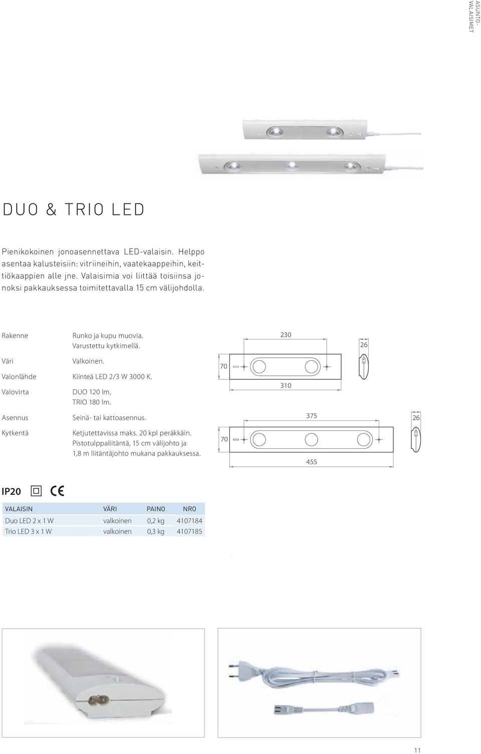 Valonlähde Kiinteä LED 2/3 W 3000 K. Valovirta DUO 120 lm, TRIO 180 lm. 70 310 Asennus Seinä- tai kattoasennus. 375 26 Kytkentä Ketjutettavissa maks. 20 kpl peräkkäin.