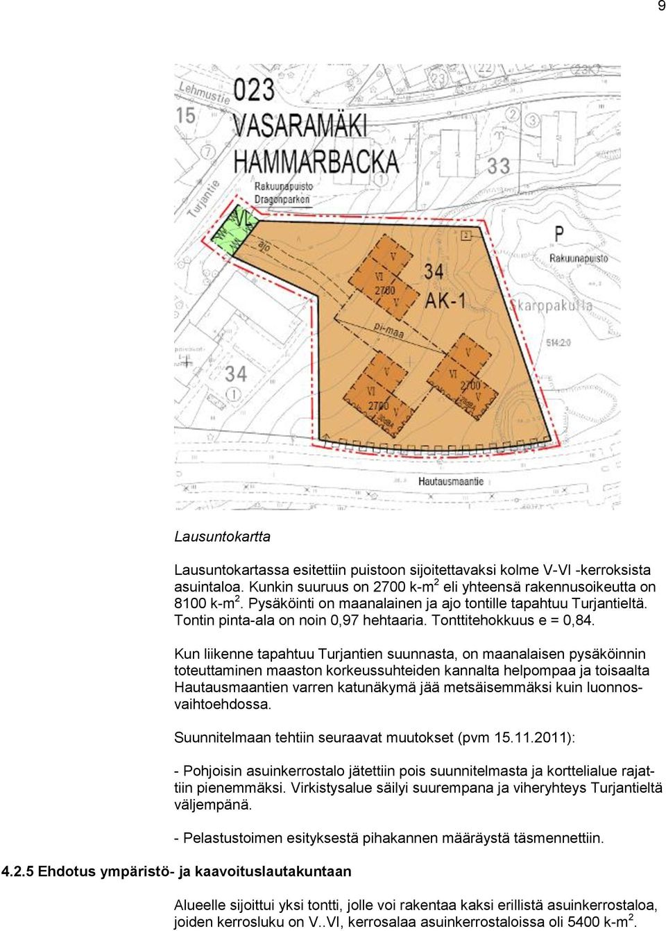 Kun liikenne tapahtuu Turjantien suunnasta, on maanalaisen pysäköinnin toteuttaminen maaston korkeussuhteiden kannalta helpompaa ja toisaalta Hautausmaantien varren katunäkymä jää metsäisemmäksi kuin