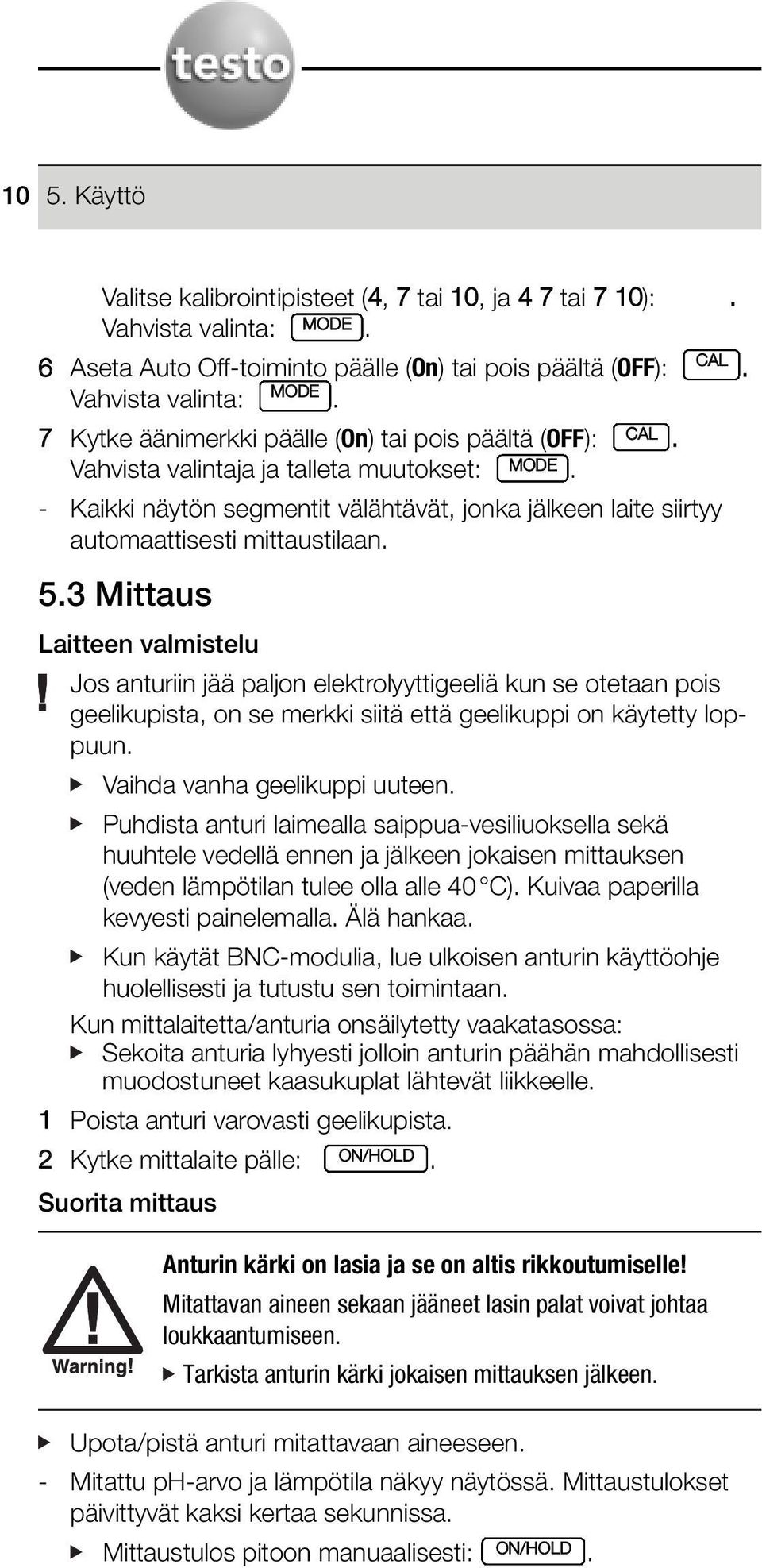 anturiin jää paljon elektrolyyttigeeliä kun se otetaan pois geelikupista, on se merkki siitä että geelikuppi on käytetty loppuun Vaihda vanha geelikuppi uuteen Puhdista anturi laimealla
