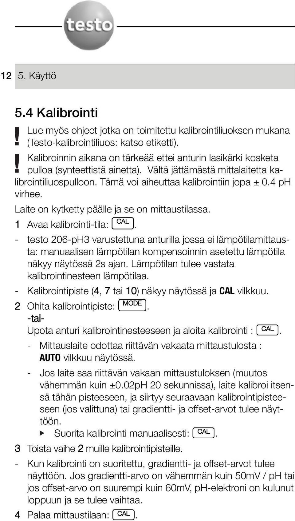 kalibrointi-tila: - testo 206-pH3 varustettuna anturilla jossa ei lämpötilamittausta: manuaalisen lämpötilan kompensoinnin asetettu lämpötila näkyy näytössä 2s ajan Lämpötilan tulee vastata