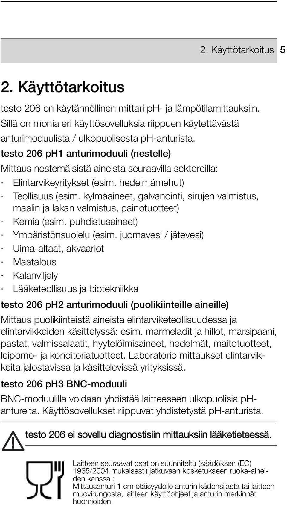 valmistus, maalin ja lakan valmistus, painotuotteet) Kemia (esim puhdistusaineet) Ympäristönsuojelu (esim juomavesi / jätevesi) Uima-altaat, akvaariot Maatalous Kalanviljely Lääketeollisuus ja