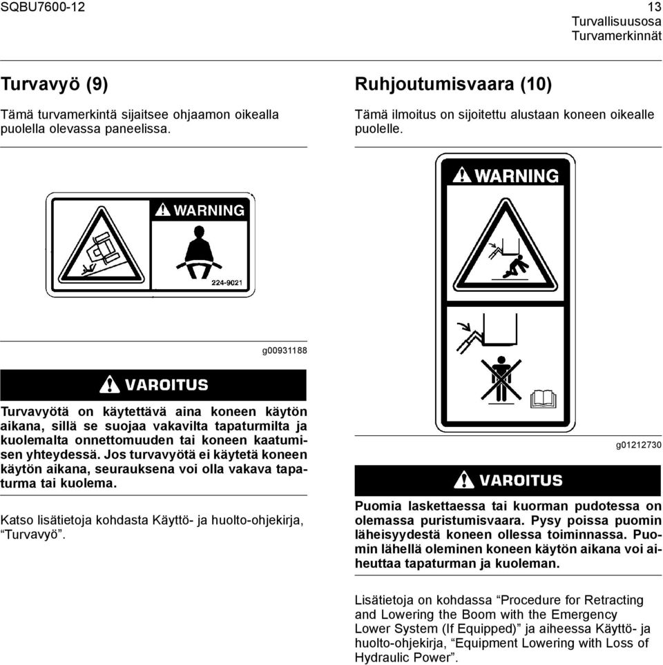 g00931188 Turvavyötä on käytettävä aina koneen käytön aikana, sillä se suojaa vakavilta tapaturmilta ja kuolemalta onnettomuuden tai koneen kaatumisen yhteydessä.