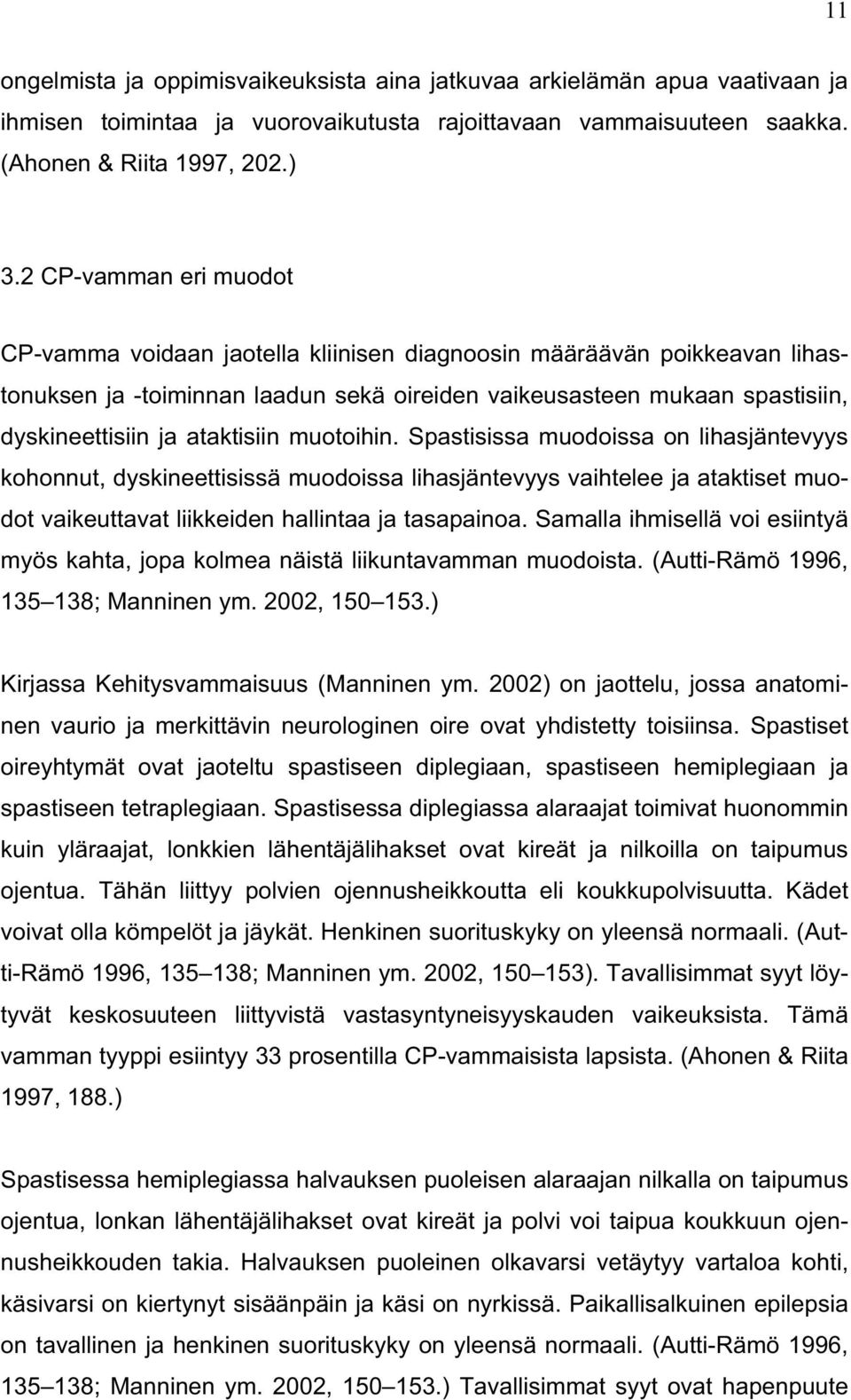 ataktisiin muotoihin. Spastisissa muodoissa on lihasjäntevyys kohonnut, dyskineettisissä muodoissa lihasjäntevyys vaihtelee ja ataktiset muodot vaikeuttavat liikkeiden hallintaa ja tasapainoa.