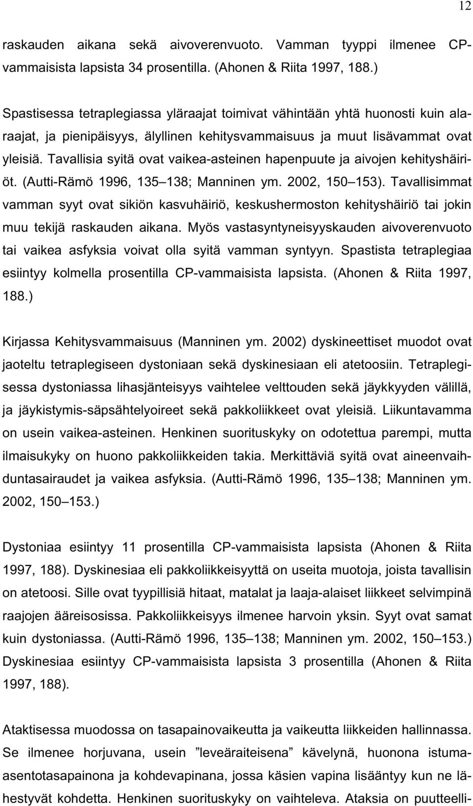 Tavallisia syitä ovat vaikea-asteinen hapenpuute ja aivojen kehityshäiriöt. (Autti-Rämö 1996, 135 138; Manninen ym. 2002, 150 153).