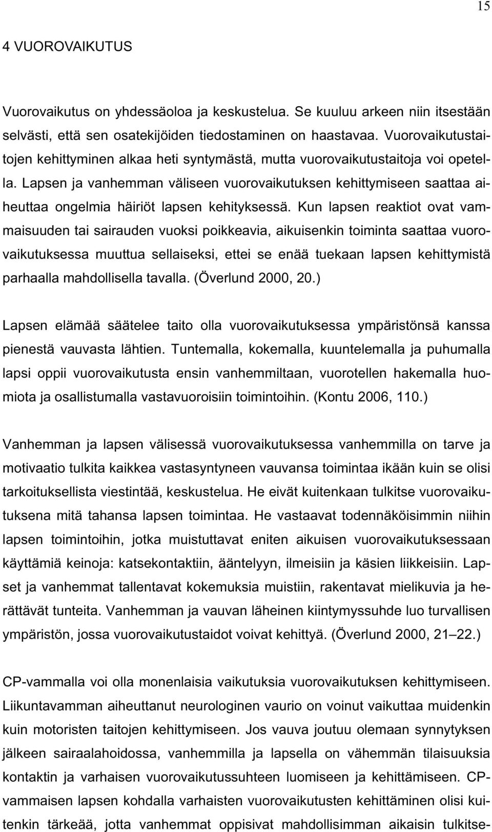 Lapsen ja vanhemman väliseen vuorovaikutuksen kehittymiseen saattaa aiheuttaa ongelmia häiriöt lapsen kehityksessä.