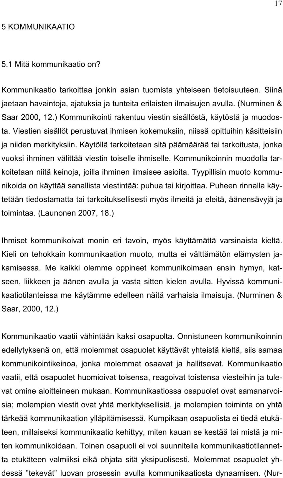 Käytöllä tarkoitetaan sitä päämäärää tai tarkoitusta, jonka vuoksi ihminen välittää viestin toiselle ihmiselle. Kommunikoinnin muodolla tarkoitetaan niitä keinoja, joilla ihminen ilmaisee asioita.