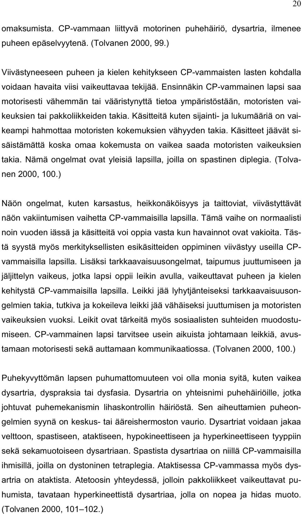 Ensinnäkin CP-vammainen lapsi saa motorisesti vähemmän tai vääristynyttä tietoa ympäristöstään, motoristen vaikeuksien tai pakkoliikkeiden takia.