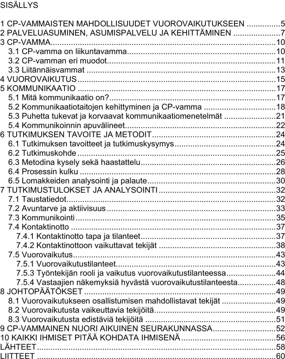 3 Puhetta tukevat ja korvaavat kommunikaatiomenetelmät...21 5.4 Kommunikoinnin apuvälineet...22 6 TUTKIMUKSEN TAVOITE JA METODIT...24 6.1 Tutkimuksen tavoitteet ja tutkimuskysymys...24 6.2 Tutkimuskohde.