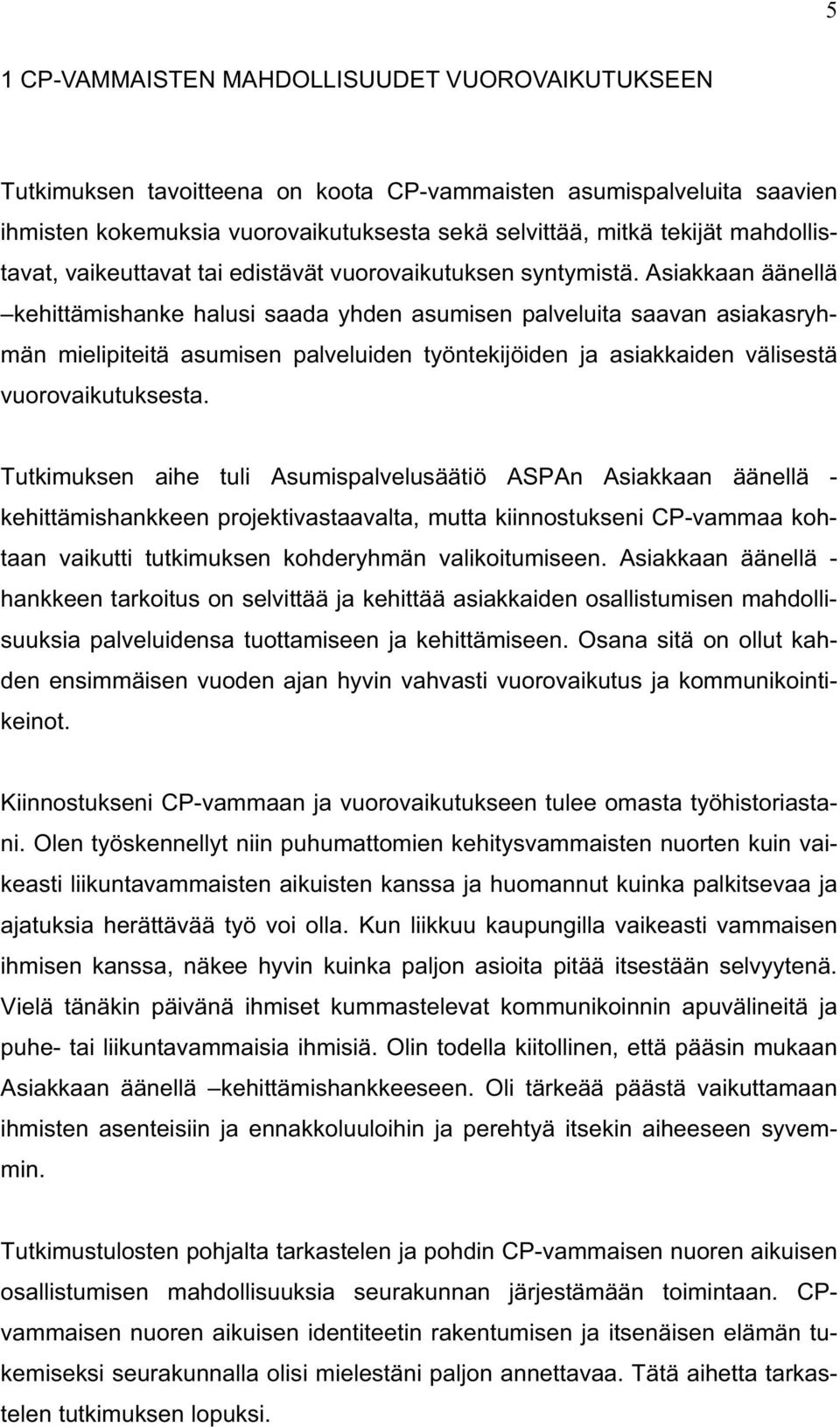 Asiakkaan äänellä kehittämishanke halusi saada yhden asumisen palveluita saavan asiakasryhmän mielipiteitä asumisen palveluiden työntekijöiden ja asiakkaiden välisestä vuorovaikutuksesta.