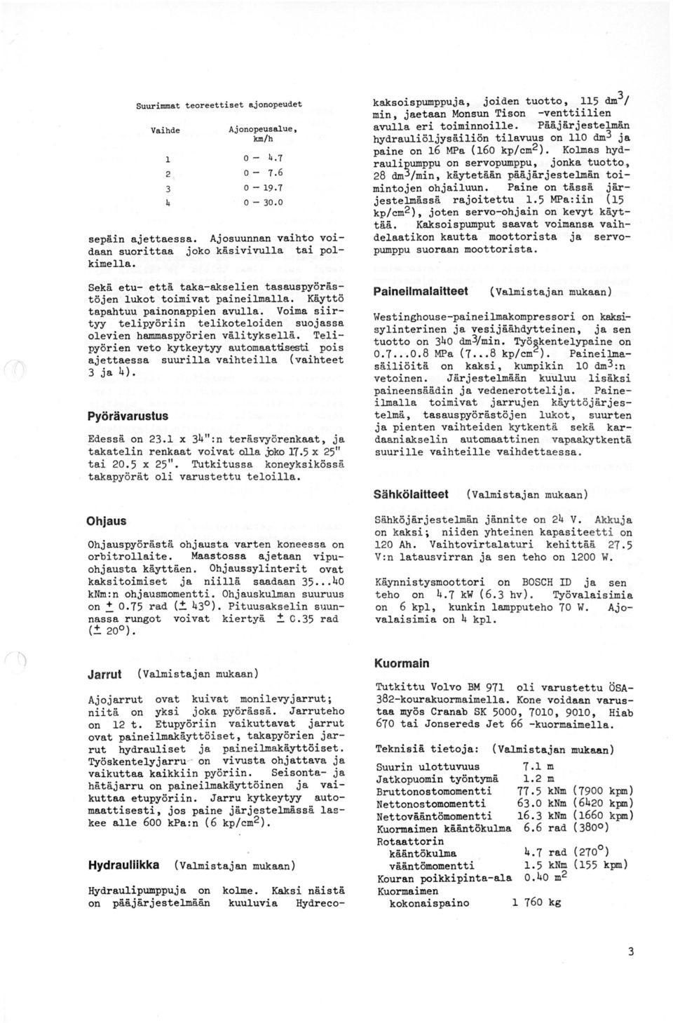 Telipyörien veto kytkeytyy automaattisesti pois ajettaessa suurilla vaihteilla (vaihteet 3 ja 4). Pyörävarustus Edessä on 23.1 x 34":n teräsvyörenkaat, ja takatelin renkaat voivat alla j:>ko 17.