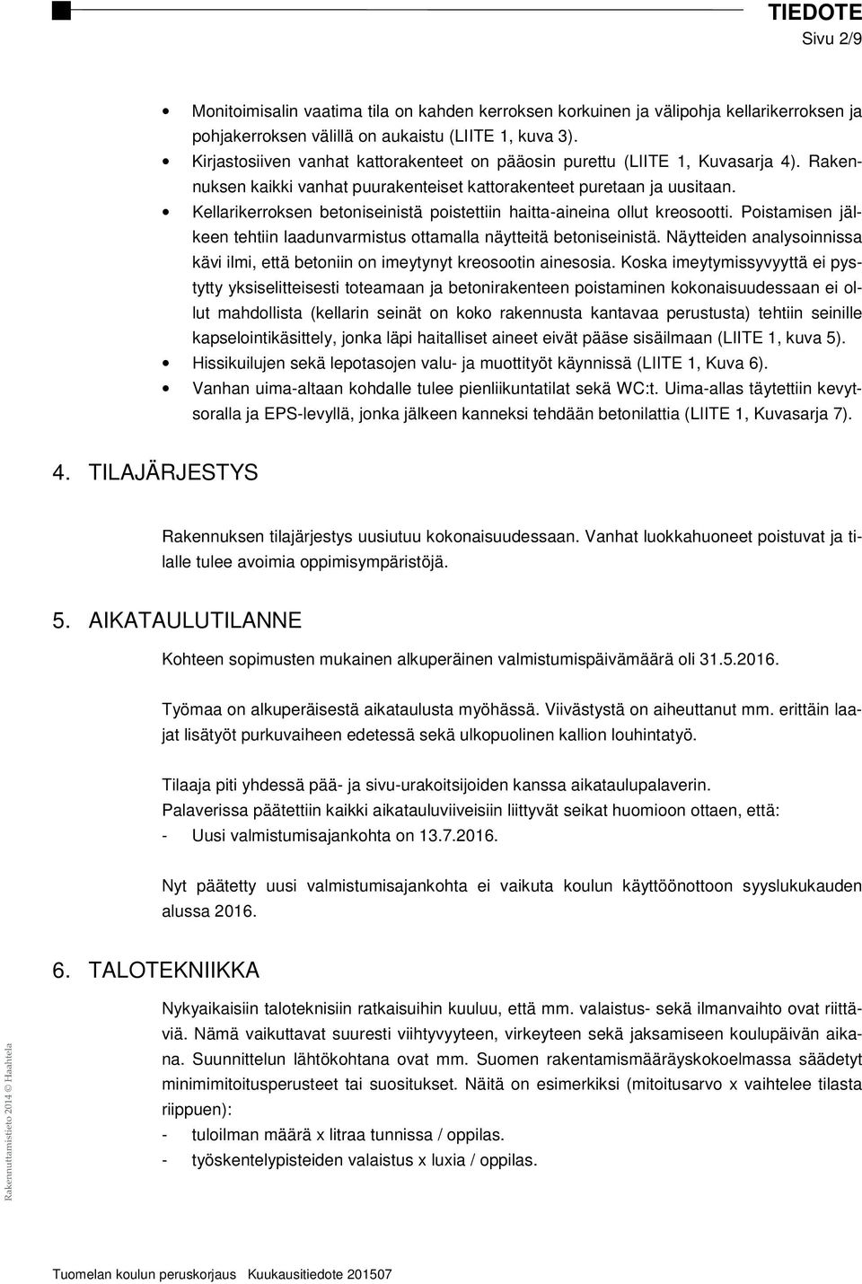 Kellarikerroksen betoniseinistä poistettiin haitta-aineina ollut kreosootti. Poistamisen jälkeen tehtiin laadunvarmistus ottamalla näytteitä betoniseinistä.