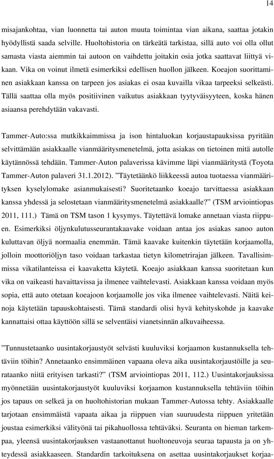 Vika on voinut ilmetä esimerkiksi edellisen huollon jälkeen. Koeajon suorittaminen asiakkaan kanssa on tarpeen jos asiakas ei osaa kuvailla vikaa tarpeeksi selkeästi.