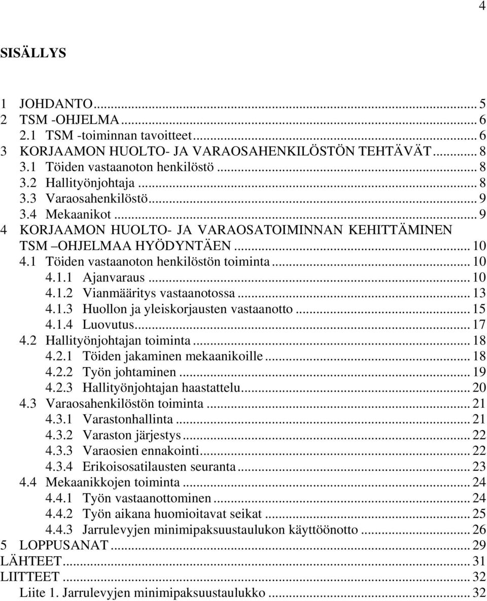 .. 10 4.1.2 Vianmääritys vastaanotossa... 13 4.1.3 Huollon ja yleiskorjausten vastaanotto... 15 4.1.4 Luovutus... 17 4.2 Hallityönjohtajan toiminta... 18 4.2.1 Töiden jakaminen mekaanikoille... 18 4.2.2 Työn johtaminen.