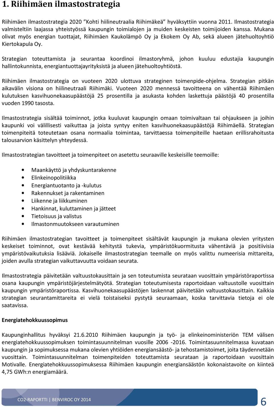 Mukana olivat myös energian tuottajat, Riihimäen Kaukolämpö Oy ja Ekokem Oy Ab, sekä alueen jätehuoltoyhtiö Kiertokapula Oy.