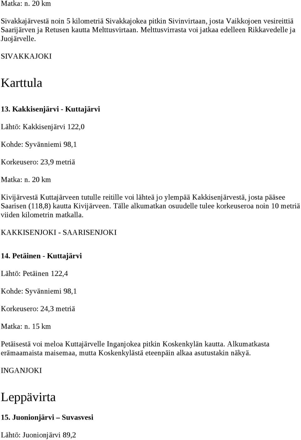 20 km Kivijärvestä Kuttajärveen tutulle reitille voi lähteä jo ylempää Kakkisenjärvestä, josta pääsee Saarisen (118,8) kautta Kivijärveen.