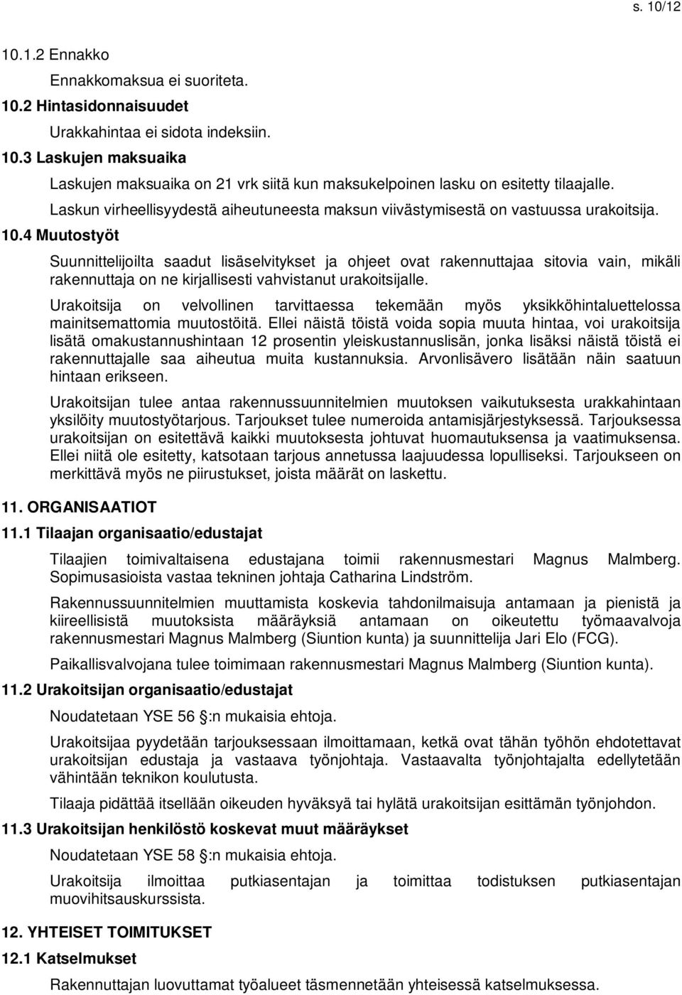 4 Muutostyöt Suunnittelijoilta saadut lisäselvitykset ja ohjeet ovat rakennuttajaa sitovia vain, mikäli rakennuttaja on ne kirjallisesti vahvistanut urakoitsijalle.