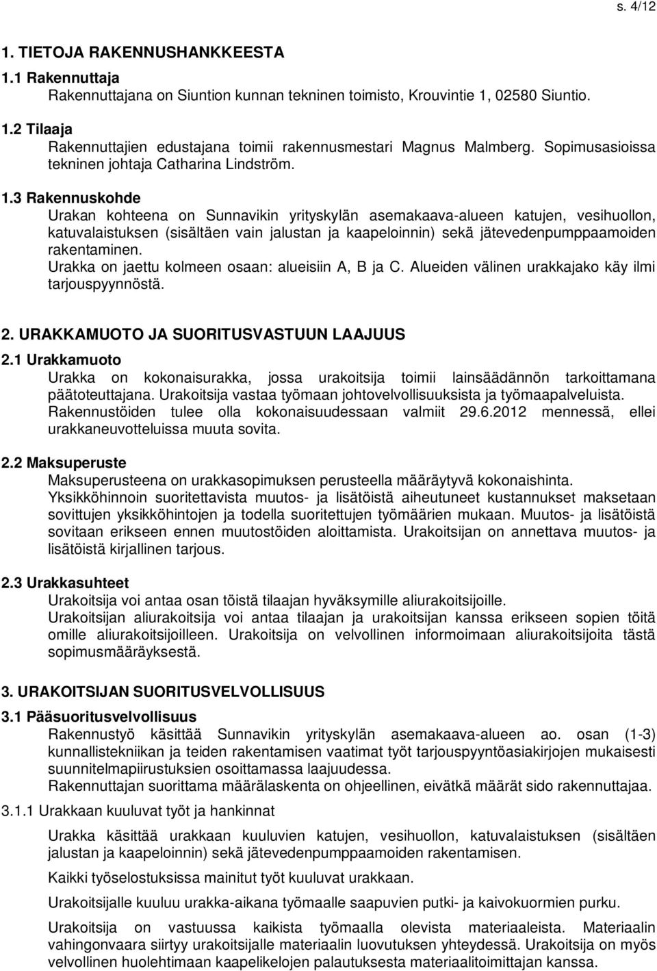 3 Rakennuskohde Urakan kohteena on Sunnavikin yrityskylän asemakaava-alueen katujen, vesihuollon, katuvalaistuksen (sisältäen vain jalustan ja kaapeloinnin) sekä jätevedenpumppaamoiden rakentaminen.