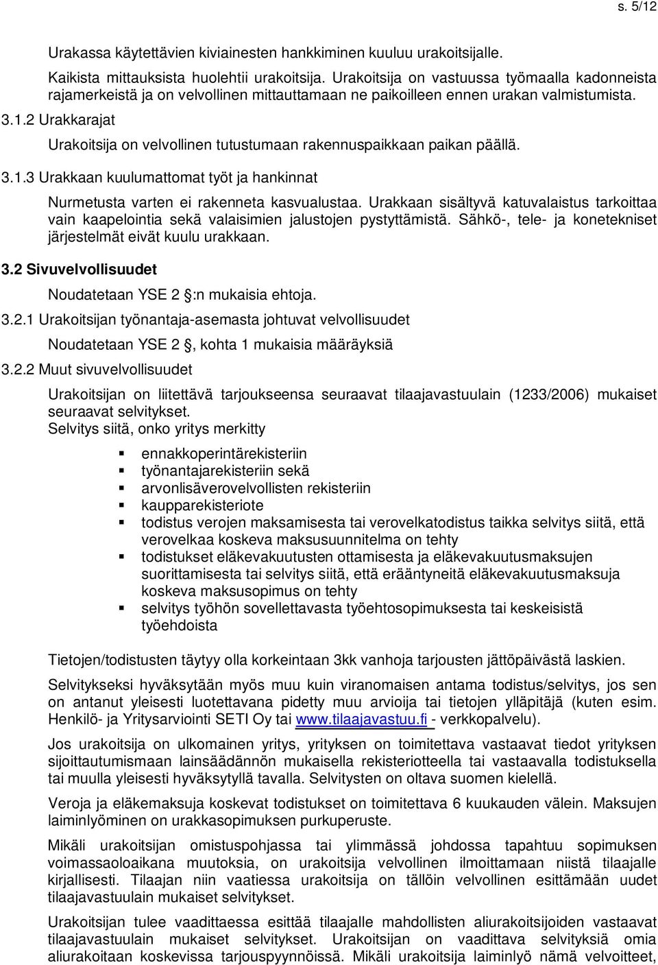 2 Urakkarajat Urakoitsija on velvollinen tutustumaan rakennuspaikkaan paikan päällä. 3.1.3 Urakkaan kuulumattomat työt ja hankinnat Nurmetusta varten ei rakenneta kasvualustaa.