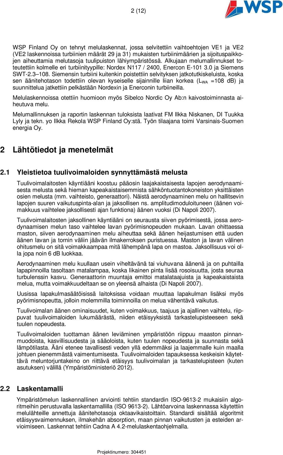 Siemensin turbiini kuitenkin poistettiin selvityksen jatkotutkiskeluista, koska sen äänitehotason todettiin olevan kyseiselle sijainnille liian korkea (L WA =108 db) ja suunnittelua jatkettiin