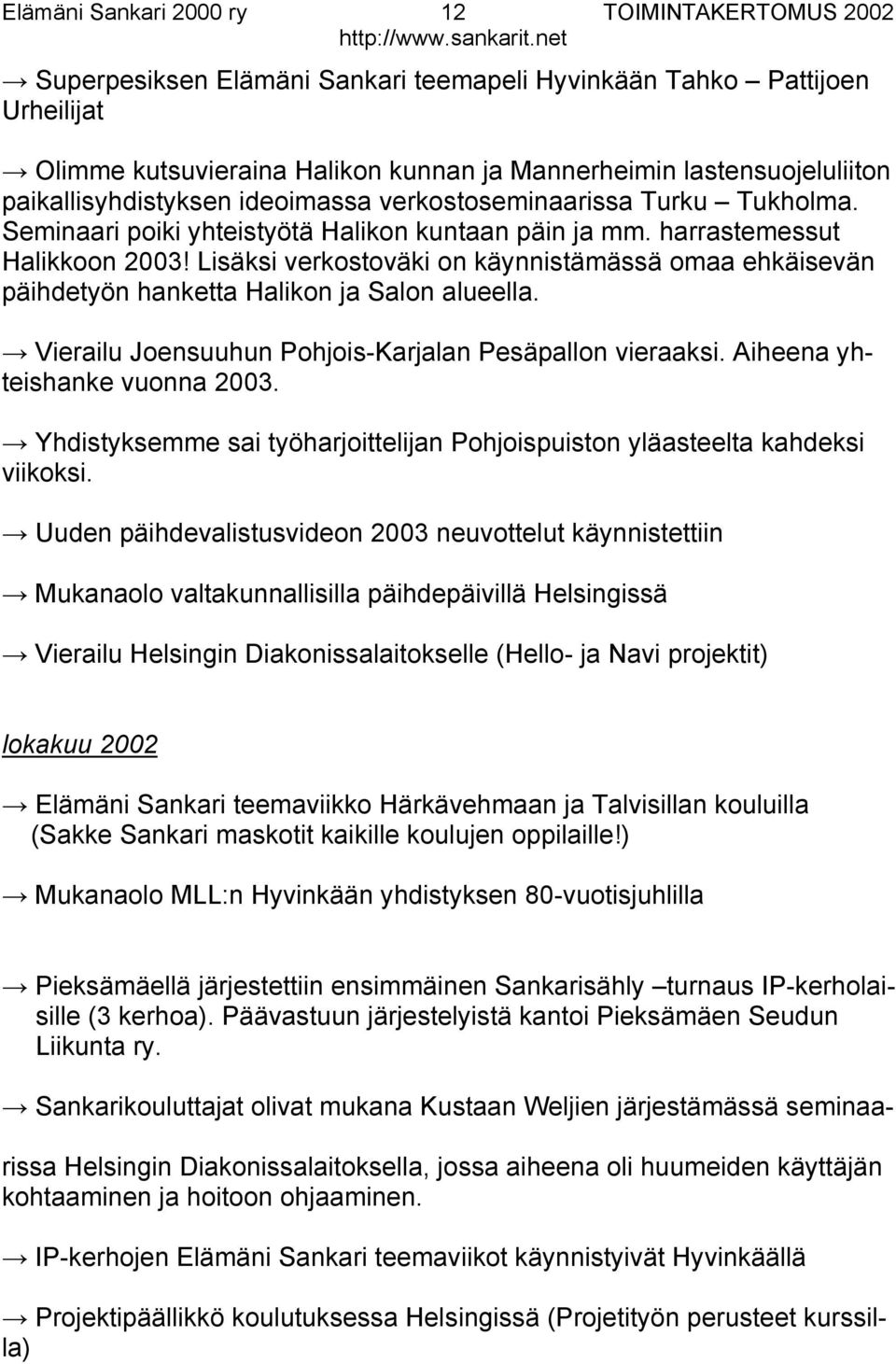Lisäksi verkostoväki on käynnistämässä omaa ehkäisevän päihdetyön hanketta Halikon ja Salon alueella. Vierailu Joensuuhun Pohjois-Karjalan Pesäpallon vieraaksi. Aiheena yhteishanke vuonna 2003.