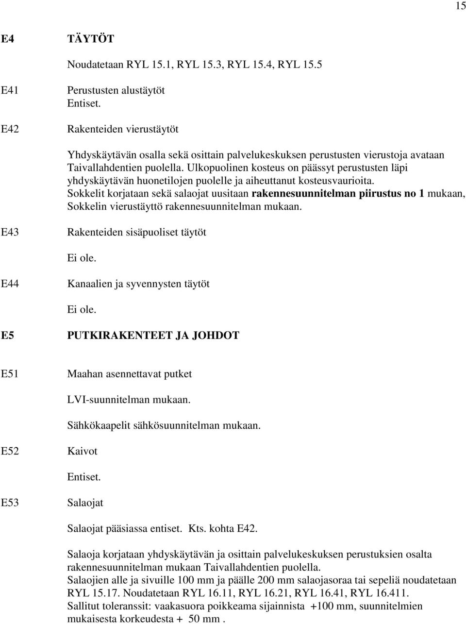 Ulkopuolinen kosteus on päässyt perustusten läpi yhdyskäytävän huonetilojen puolelle ja aiheuttanut kosteusvaurioita.