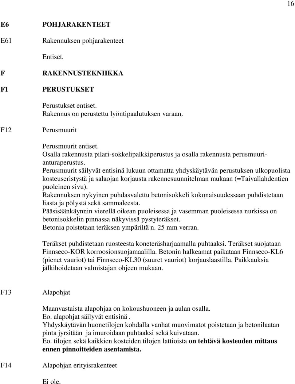 Perusmuurit säilyvät entisinä lukuun ottamatta yhdyskäytävän perustuksen ulkopuolista kosteuseristystä ja salaojan korjausta rakennesuunnitelman mukaan (=Taivallahdentien puoleinen sivu).
