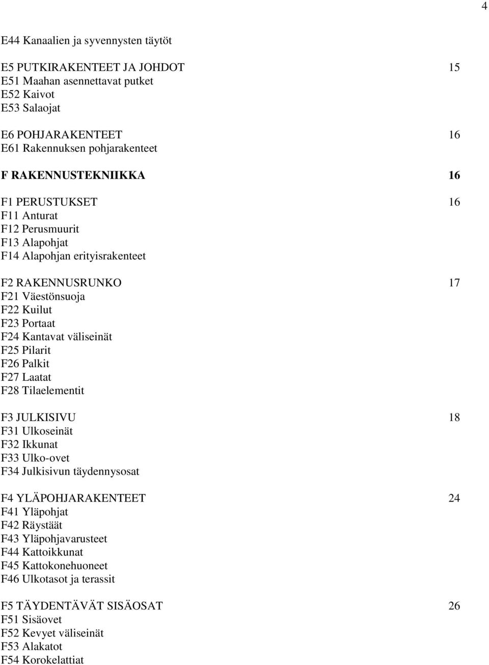 väliseinät F25 Pilarit F26 Palkit F27 Laatat F28 Tilaelementit F3 JULKISIVU 18 F31 Ulkoseinät F32 Ikkunat F33 Ulko-ovet F34 Julkisivun täydennysosat F4 YLÄPOHJARAKENTEET 24 F41