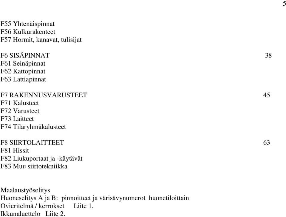 Tilaryhmäkalusteet F8 SIIRTOLAITTEET 63 F81 Hissit F82 Liukuportaat ja -käytävät F83 Muu siirtotekniikka