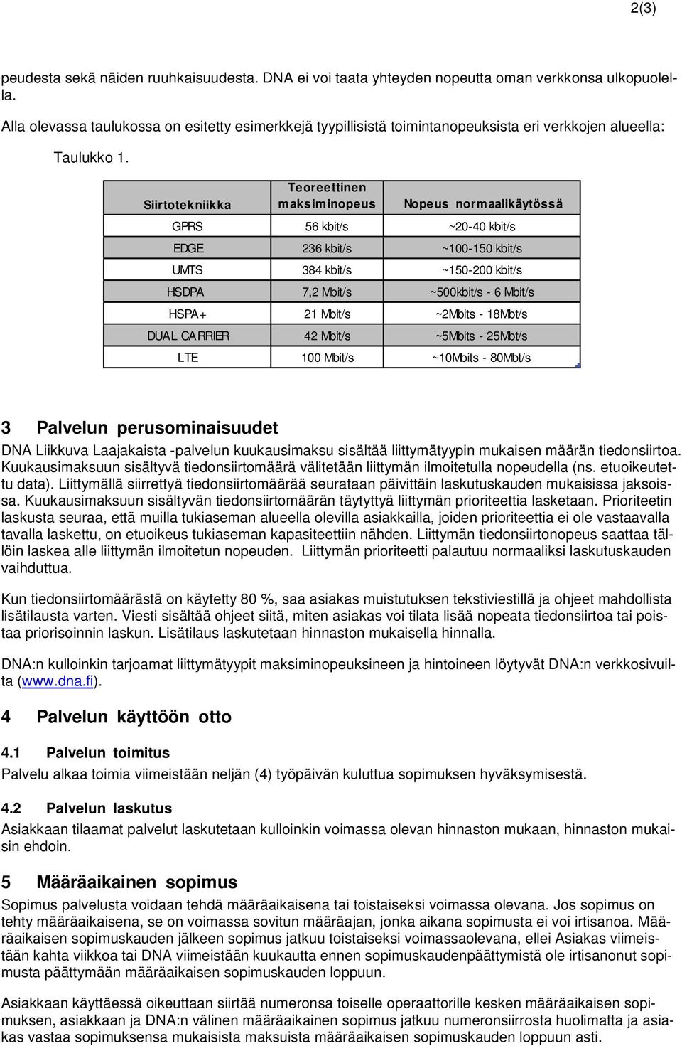 Siirtotekniikka Teoreettinen maksiminopeus Nopeus normaalikäytössä GPRS 56 kbit/s ~20-40 kbit/s EDGE 236 kbit/s ~100-150 kbit/s UMTS 384 kbit/s ~150-200 kbit/s HSDPA 7,2 Mbit/s ~500kbit/s - 6 Mbit/s