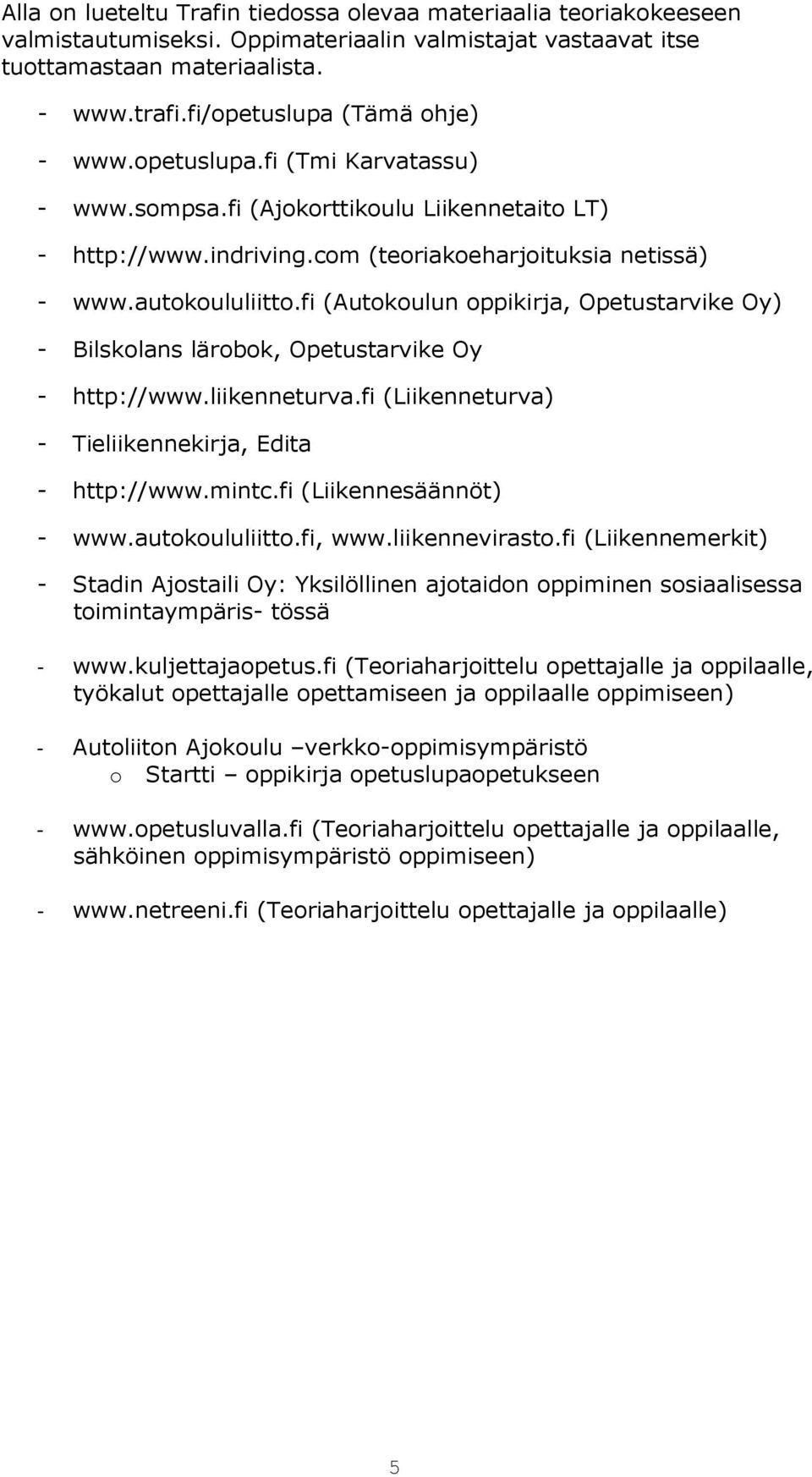 fi (Autokoulun oppikirja, Opetustarvike Oy) - Bilskolans lärobok, Opetustarvike Oy - http://www.liikenneturva.fi (Liikenneturva) - Tieliikennekirja, Edita - http://www.mintc.