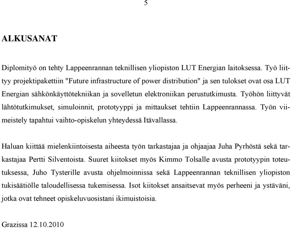 Työhön liittyvät lähtötutkimukset, simuloinnit, prototyyppi ja mittaukset tehtiin Lappeenrannassa. Työn viimeistely tapahtui vaihto-opiskelun yhteydessä Itävallassa.