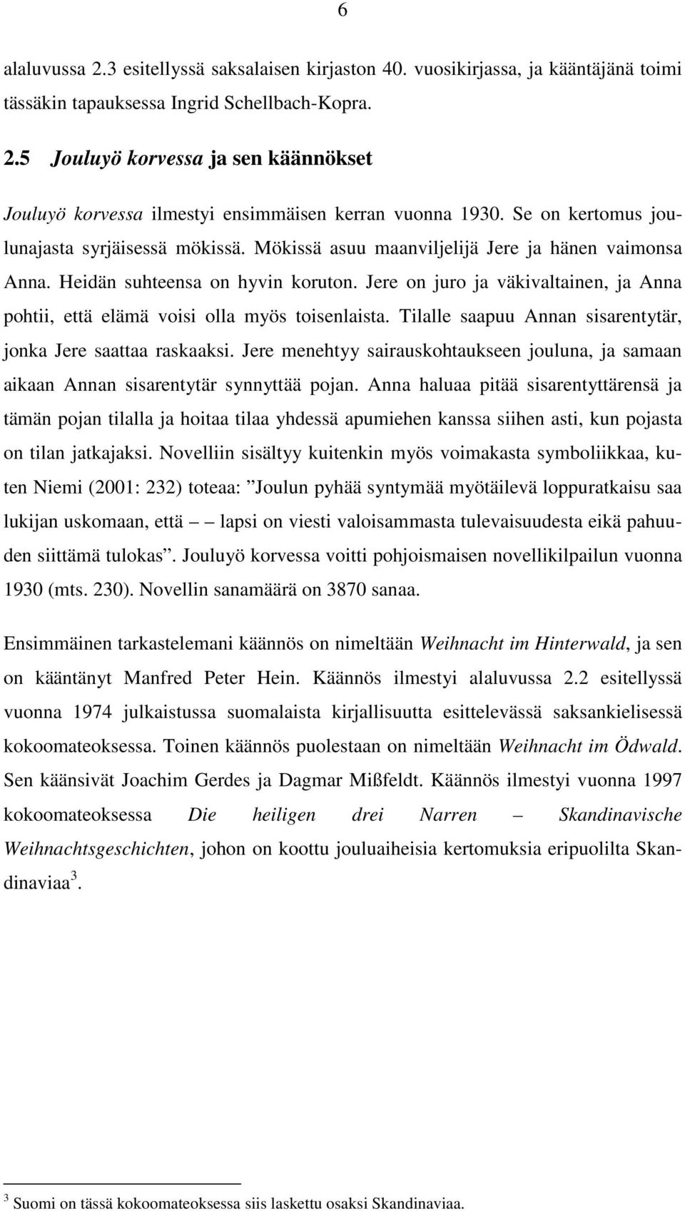 Jere on juro ja väkivaltainen, ja Anna pohtii, että elämä voisi olla myös toisenlaista. Tilalle saapuu Annan sisarentytär, jonka Jere saattaa raskaaksi.