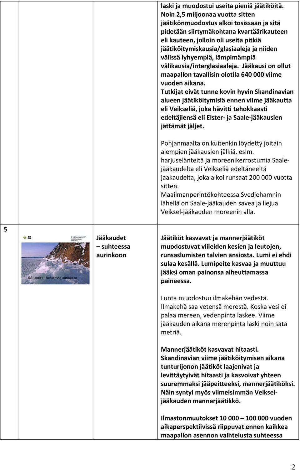 välissä lyhyempiä, lämpimämpiä välikausia/interglasiaaleja. Jääkausi on ollut maapallon tavallisin olotila 640 000 viime vuoden aikana.