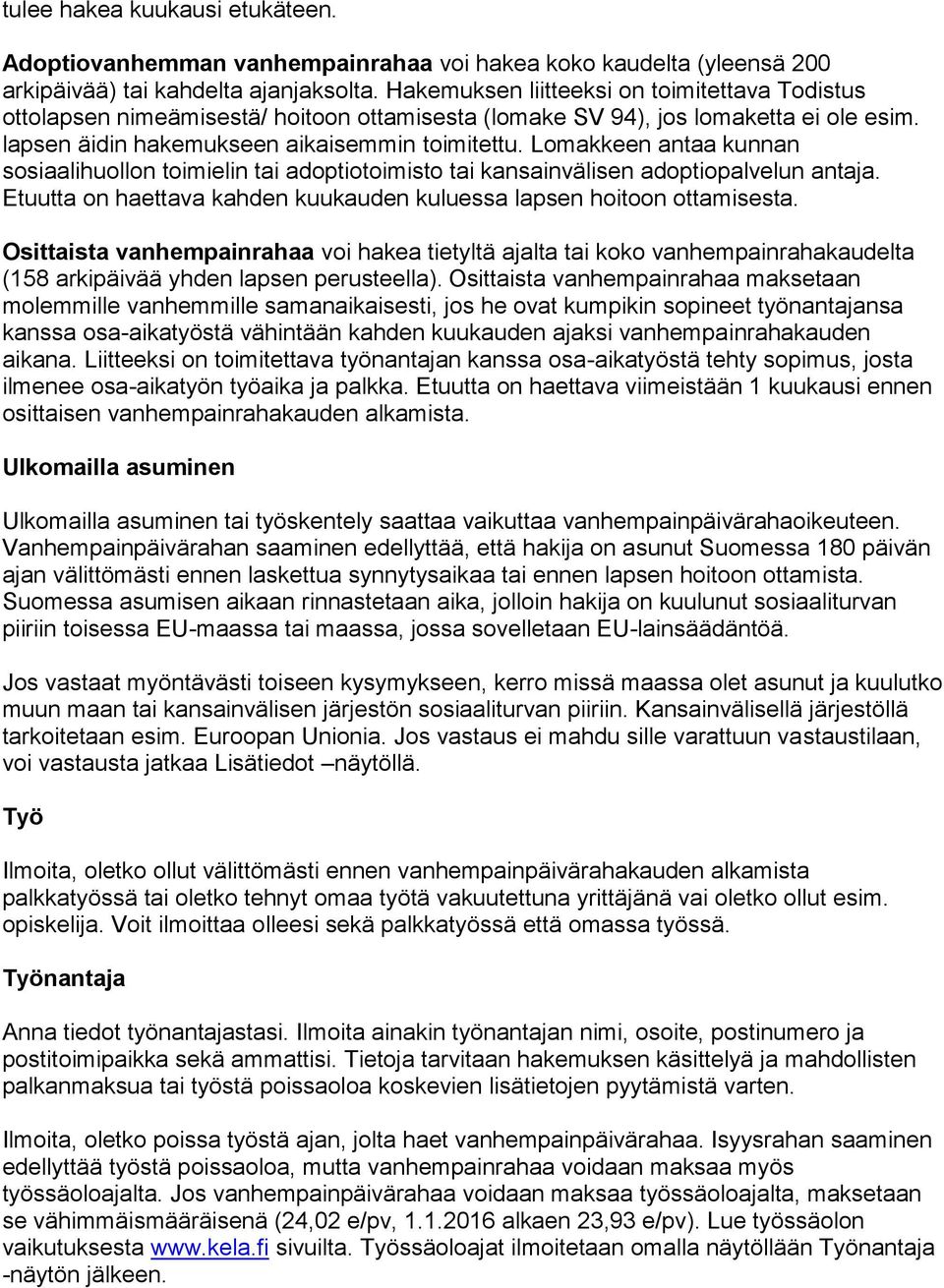 Lomakkeen antaa kunnan sosiaalihuollon toimielin tai adoptiotoimisto tai kansainvälisen adoptiopalvelun antaja. Etuutta on haettava kahden kuukauden kuluessa lapsen hoitoon ottamisesta.