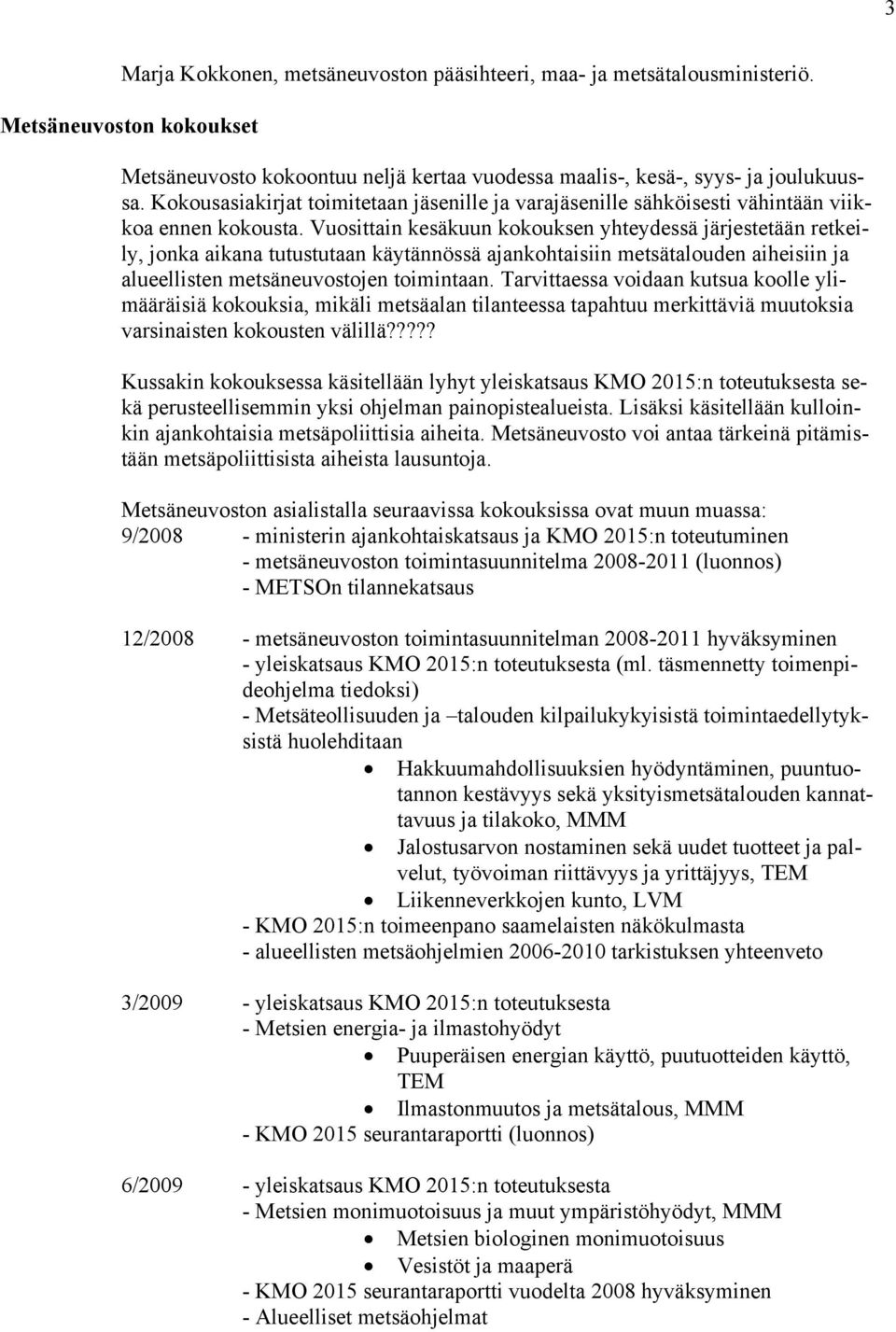 Vuosittain kesäkuun kokouksen yhteydessä järjestetään retkeily, jonka aikana tutustutaan käytännössä ajankohtaisiin metsätalouden aiheisiin ja alueellisten metsäneuvostojen toimintaan.