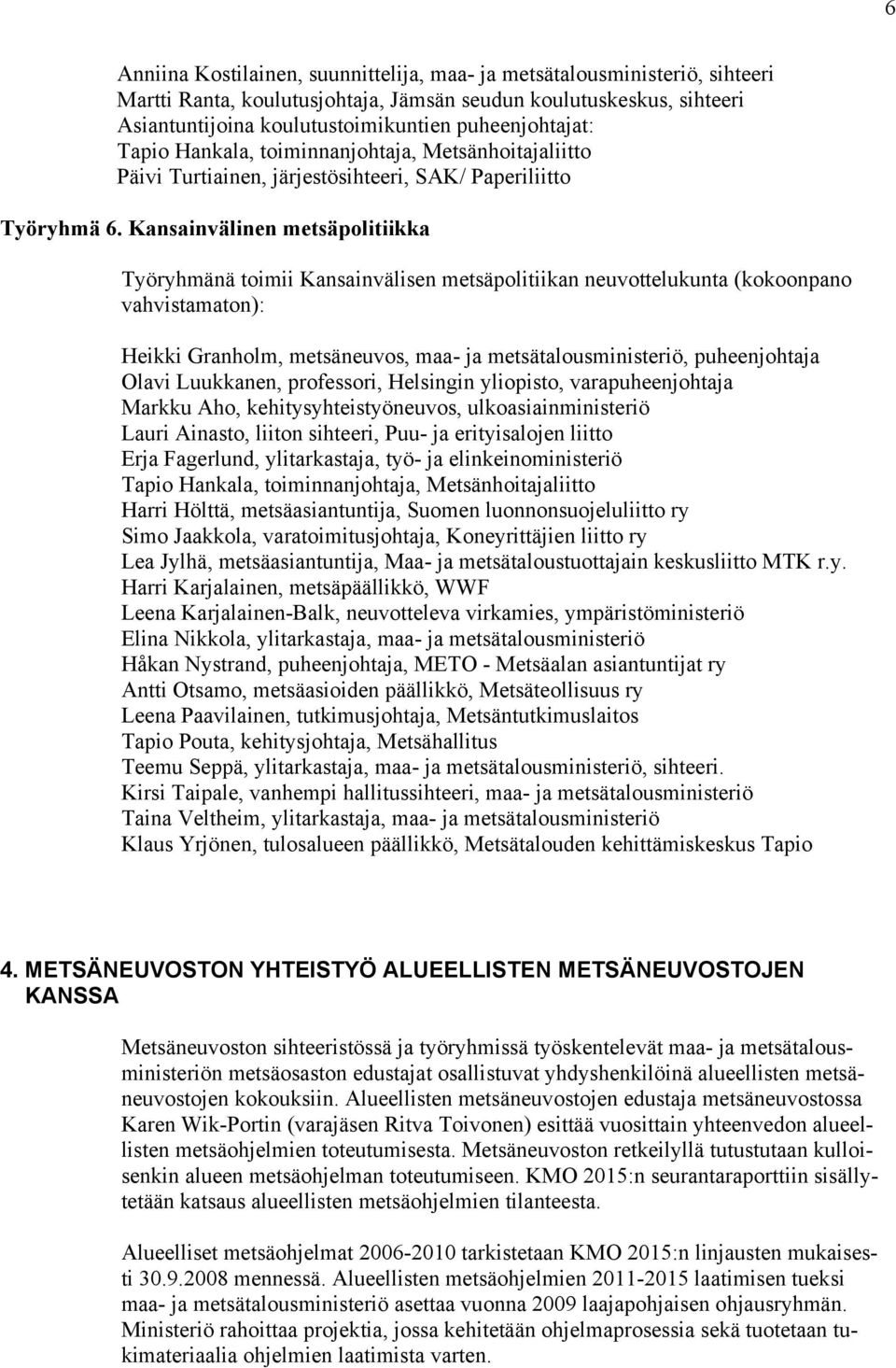 Kansainvälinen metsäpolitiikka Työryhmänä toimii Kansainvälisen metsäpolitiikan neuvottelukunta (kokoonpano vahvistamaton): Heikki Granholm, metsäneuvos, maa- ja metsätalousministeriö, puheenjohtaja