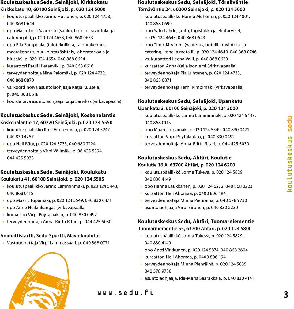 020 124 4653, 040 868 0653 opo Eila Samppala, (talotekniikka, talonrakennus, maarakennus, puu, pintakäsittely, laboratorioala ja hiusala), p. 020 124 4654, 040 868 0654 kuraattori Pauli Hietamäki, p.