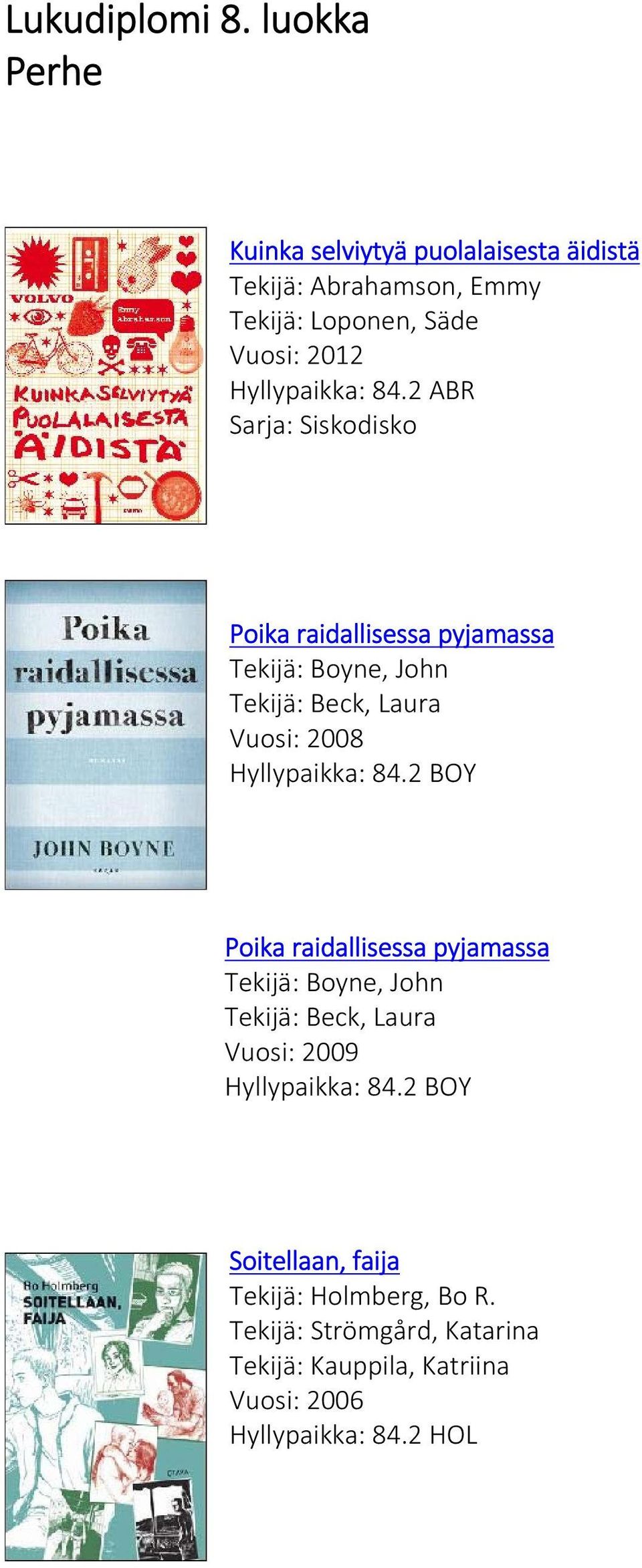 2 ABR Sarja: Siskodisko Poika raidallisessa pyjamassa Tekijä: Boyne, John Tekijä: Beck, Laura Vuosi: 2008 Hyllypaikka: 84.