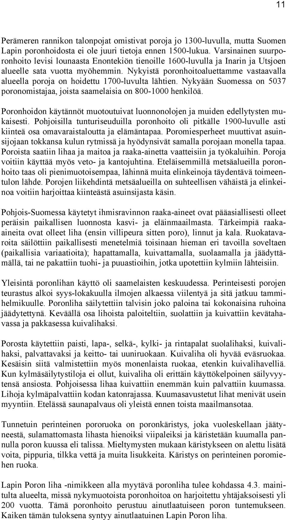 Nykyistä poronhoitoaluettamme vastaavalla alueella poroja on hoidettu 1700-luvulta lähtien. Nykyään Suomessa on 5037 poronomistajaa, joista saamelaisia on 800-1000 henkilöä.